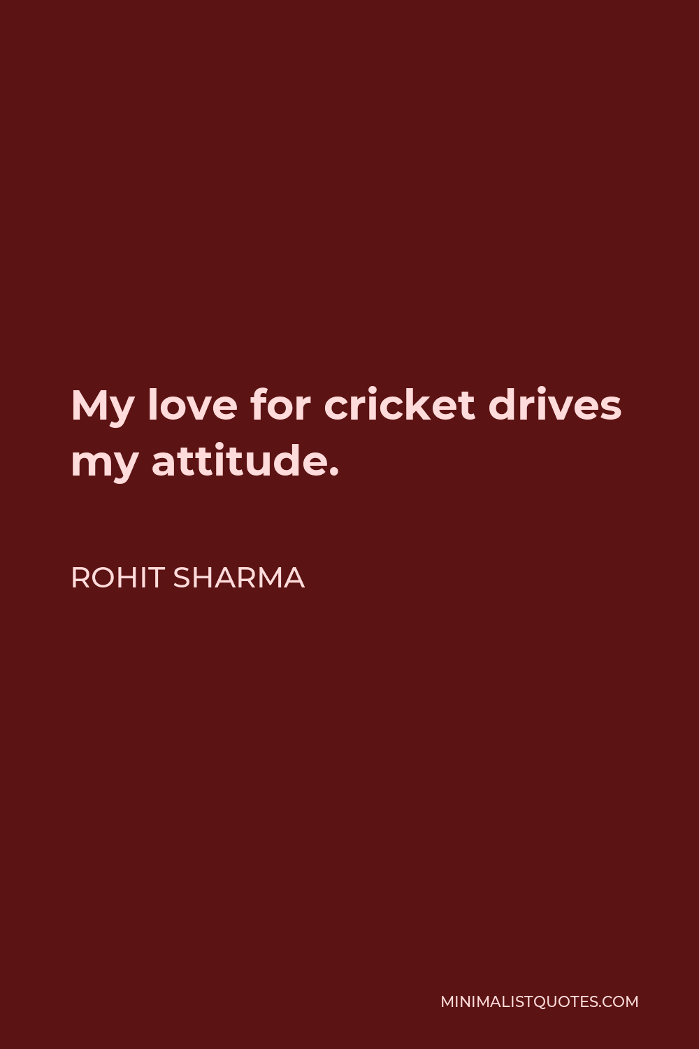 Rohit Sharma Quote: My love for cricket drives my attitude.