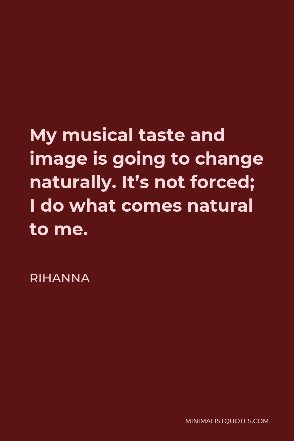 Rihanna Quote - My musical taste and image is going to change naturally. It’s not forced; I do what comes natural to me.