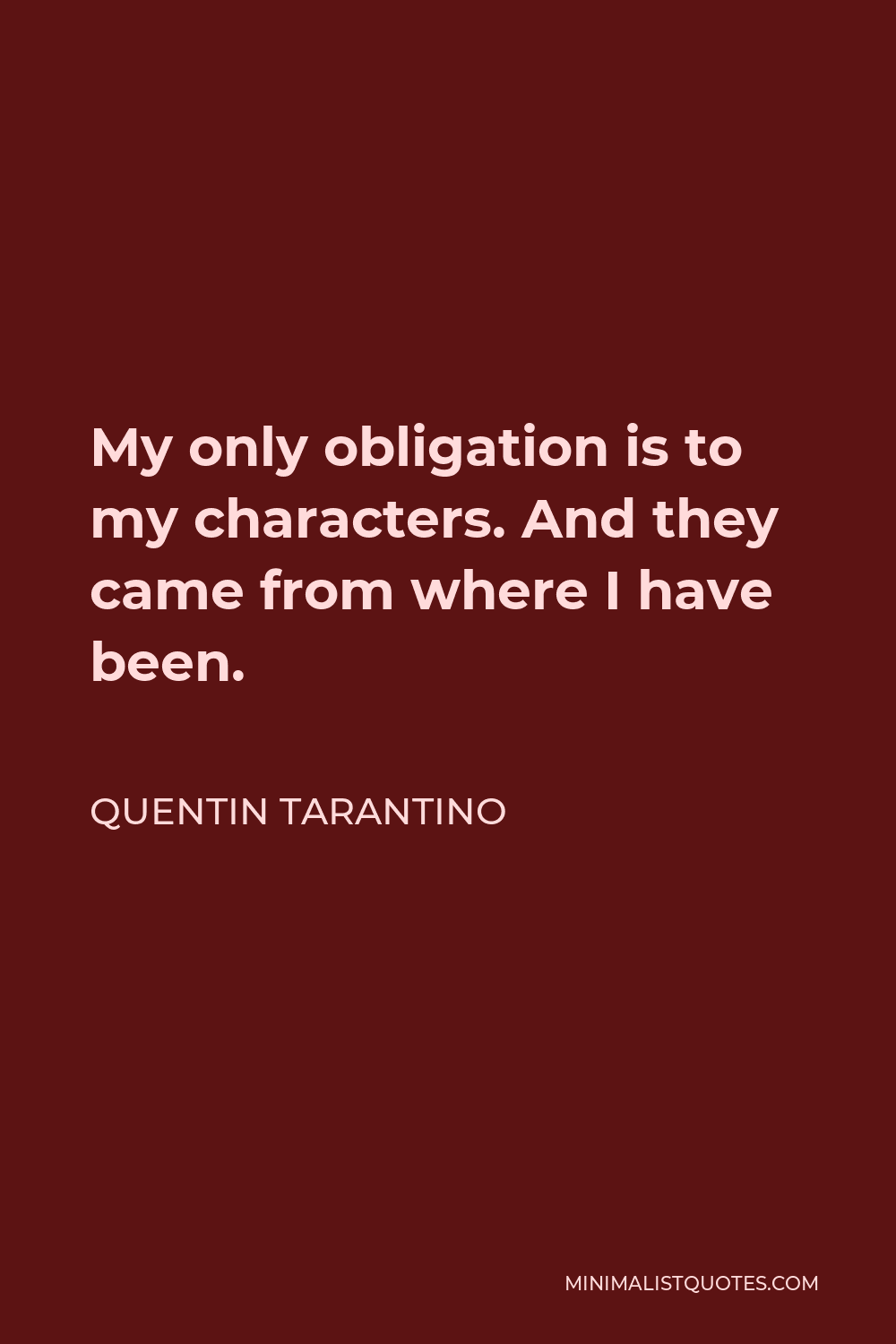 Quentin Tarantino Quote - My only obligation is to my characters. And they came from where I have been.
