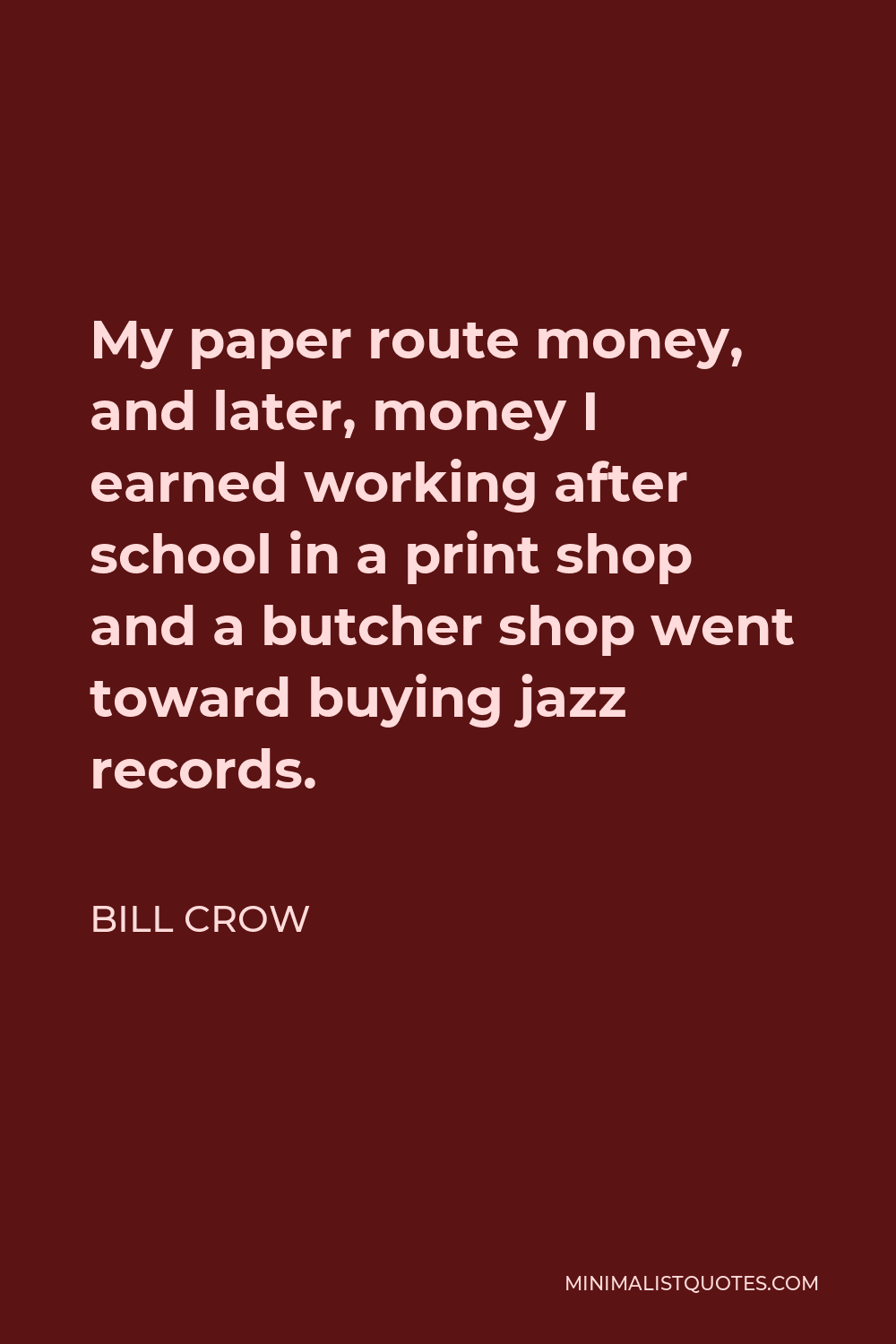 Bill Crow Quote - My paper route money, and later, money I earned working after school in a print shop and a butcher shop went toward buying jazz records.