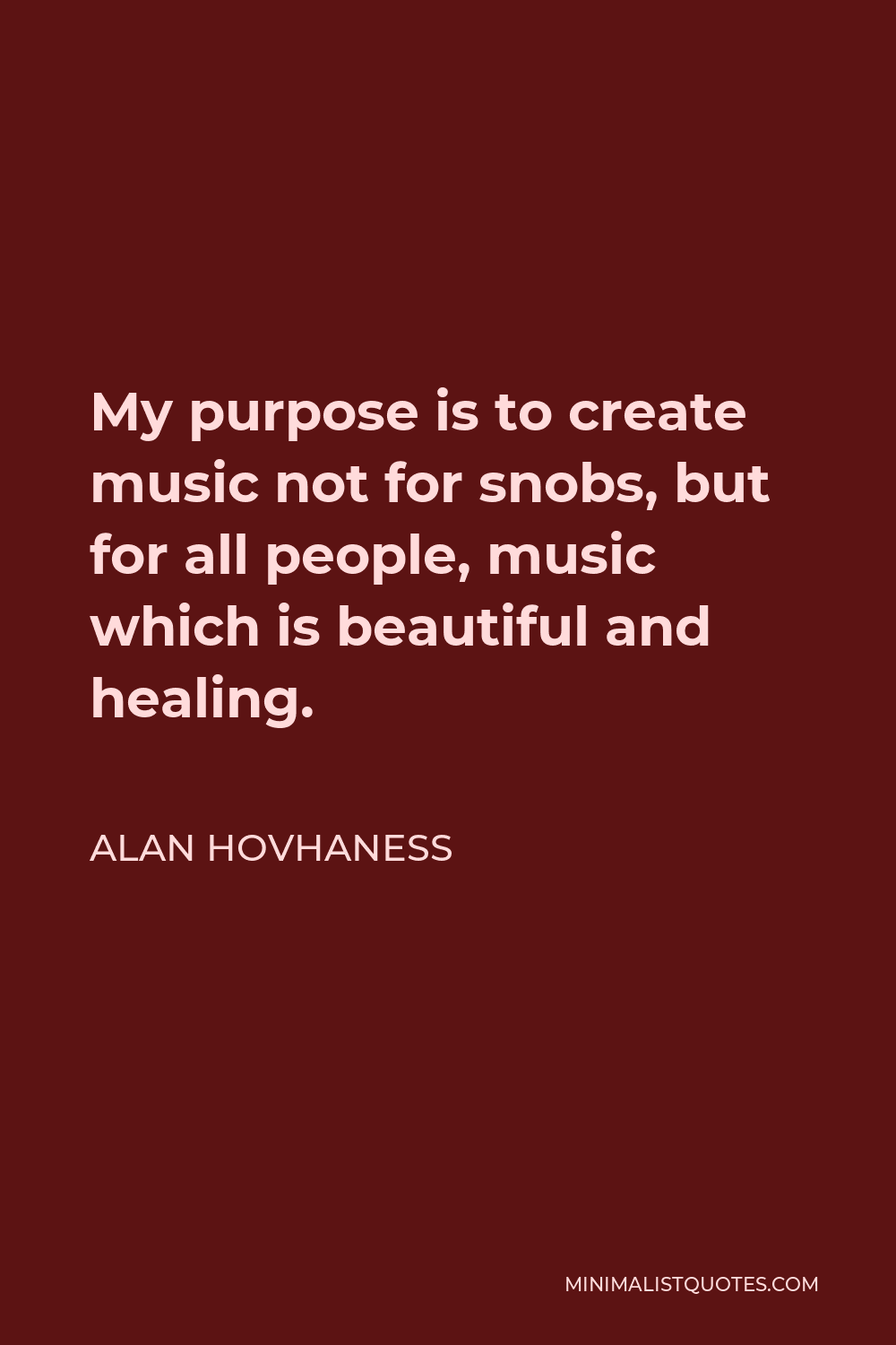 Alan Hovhaness Quote - My purpose is to create music not for snobs, but for all people, music which is beautiful and healing.