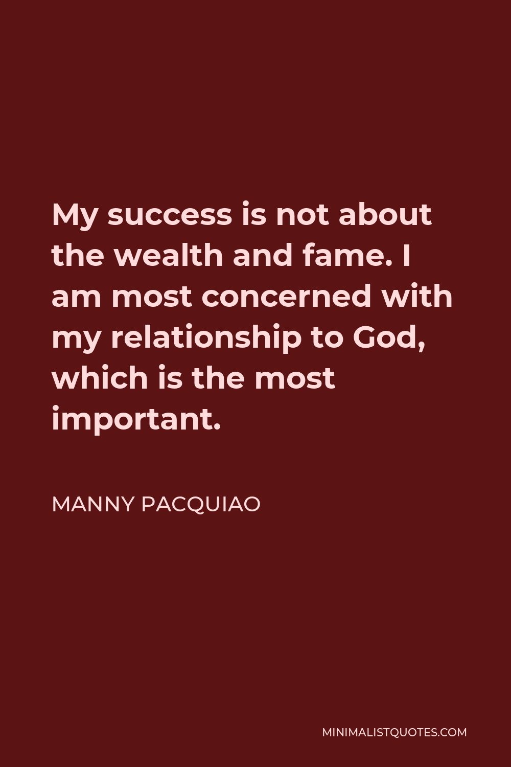 Manny Pacquiao Quote - My success is not about the wealth and fame. I am most concerned with my relationship to God, which is the most important.