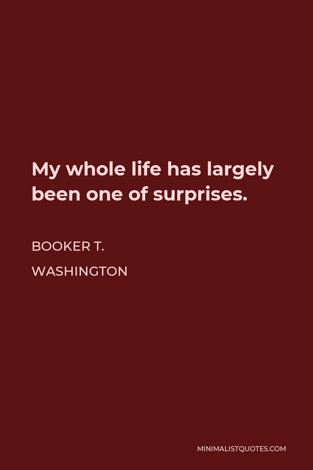 Booker T. Washington Quote - My whole life has largely been one of surprises.