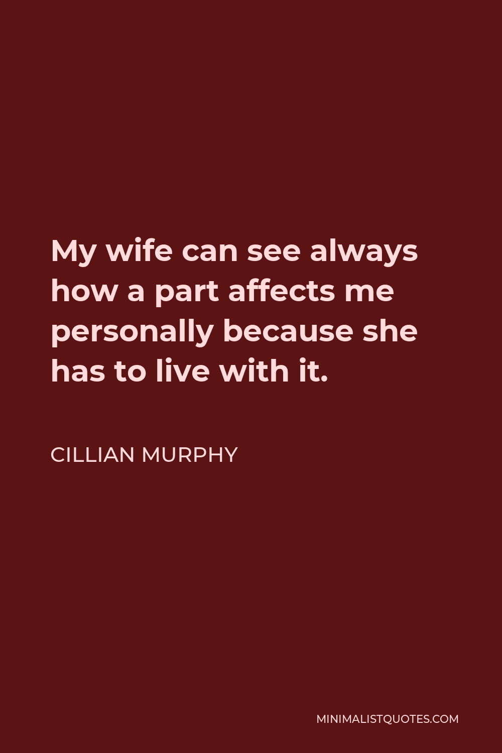 Cillian Murphy Quote - My wife can see always how a part affects me personally because she has to live with it.