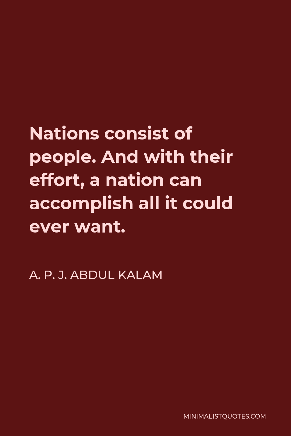 A. P. J. Abdul Kalam Quote - Nations consist of people. And with their effort, a nation can accomplish all it could ever want.