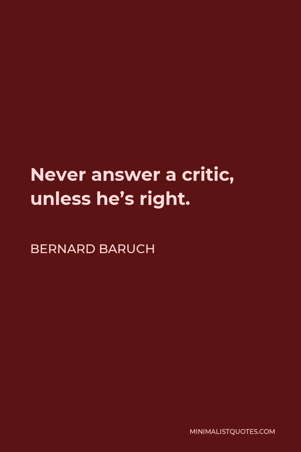 Bernard Baruch Quote - Never answer a critic, unless he’s right.