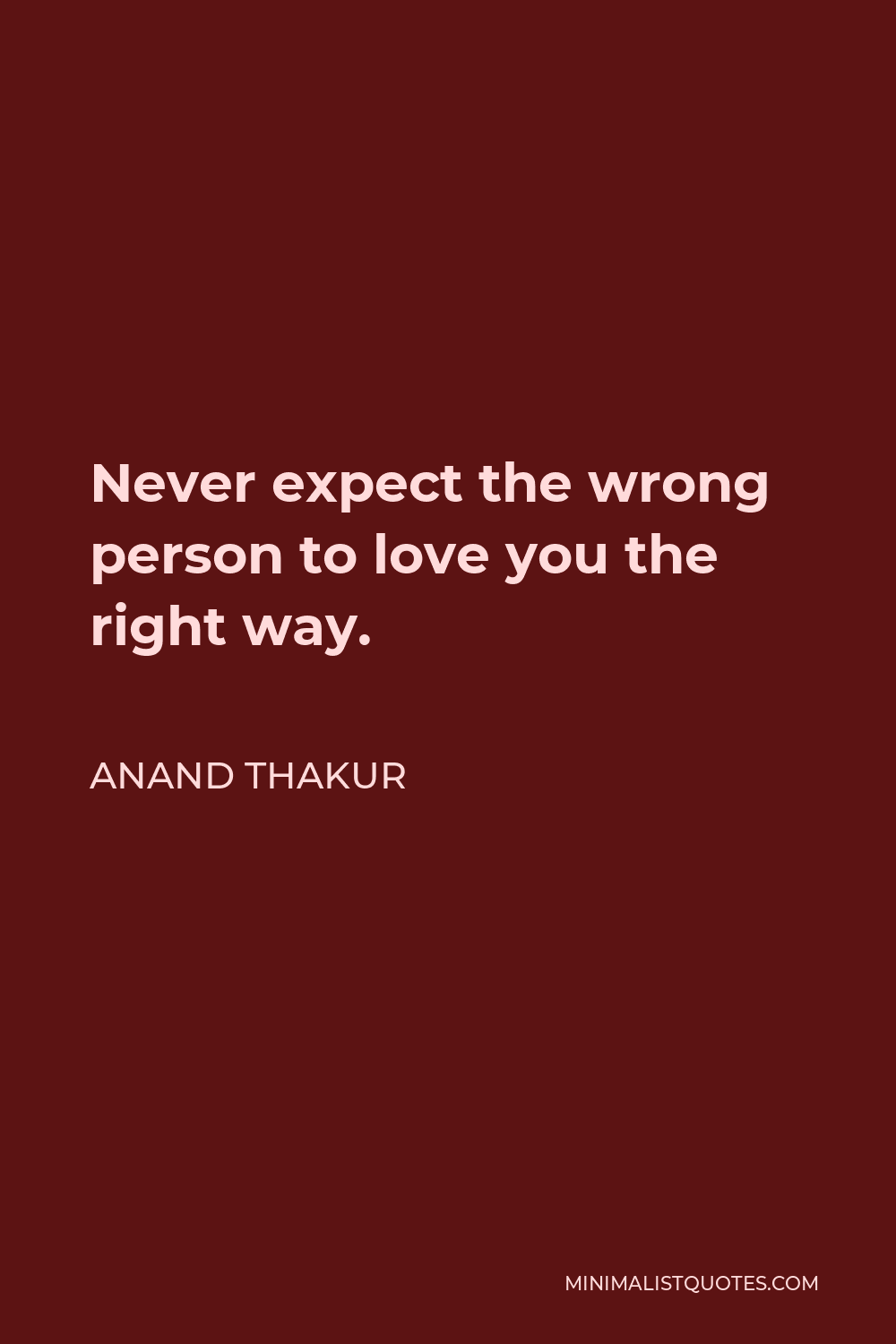 Anand Thakur Quote - Never expect the wrong person to love you the right way.