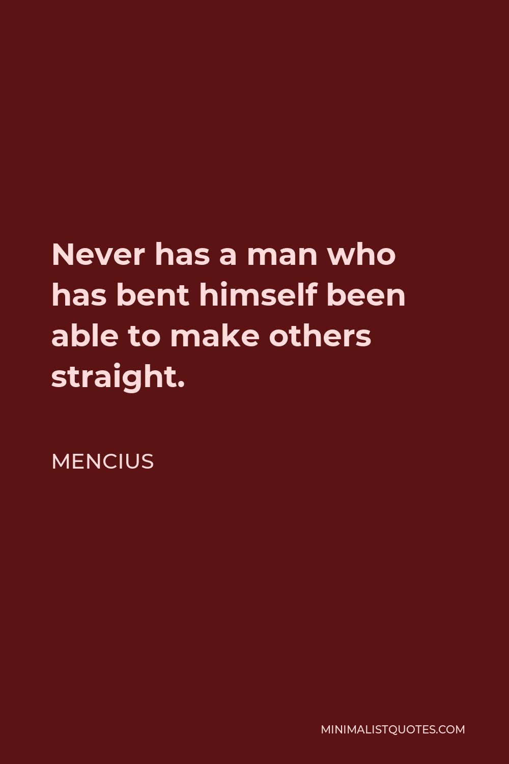 Mencius Quote - Never has a man who has bent himself been able to make others straight.