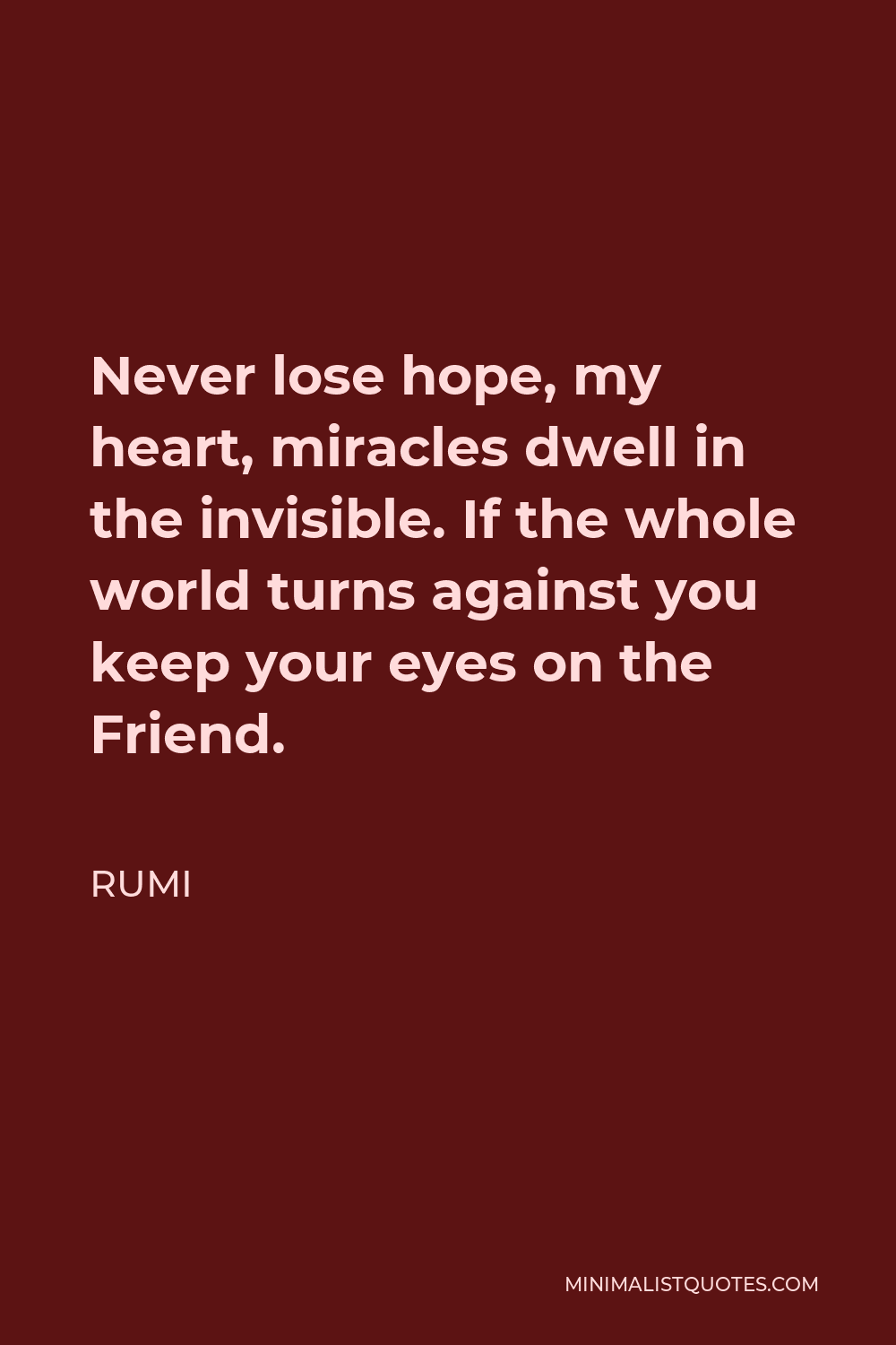 Rumi Quote - Never lose hope, my heart, miracles dwell in the invisible. If the whole world turns against you keep your eyes on the Friend.