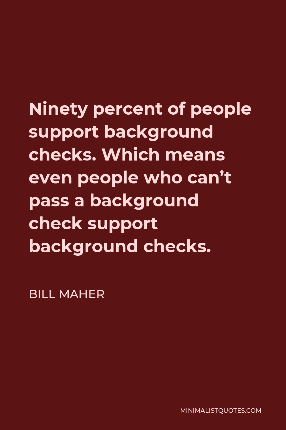 Bill Maher Quote - Ninety percent of people support background checks. Which means even people who can’t pass a background check support background checks.