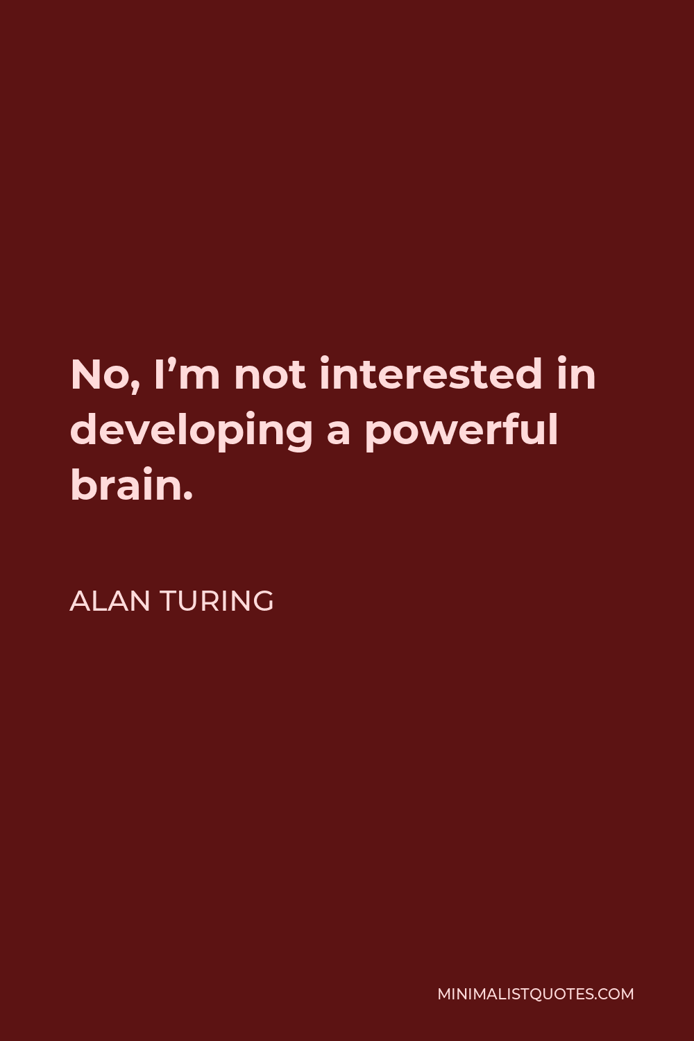 Alan Turing Quote - No, I’m not interested in developing a powerful brain.
