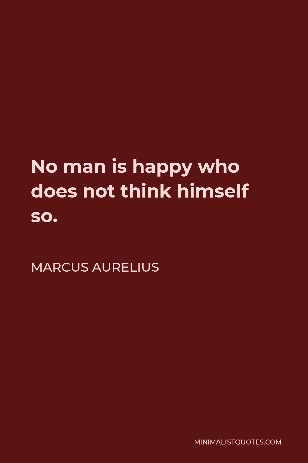 Marcus Aurelius Quote - No man is happy who does not think himself so.