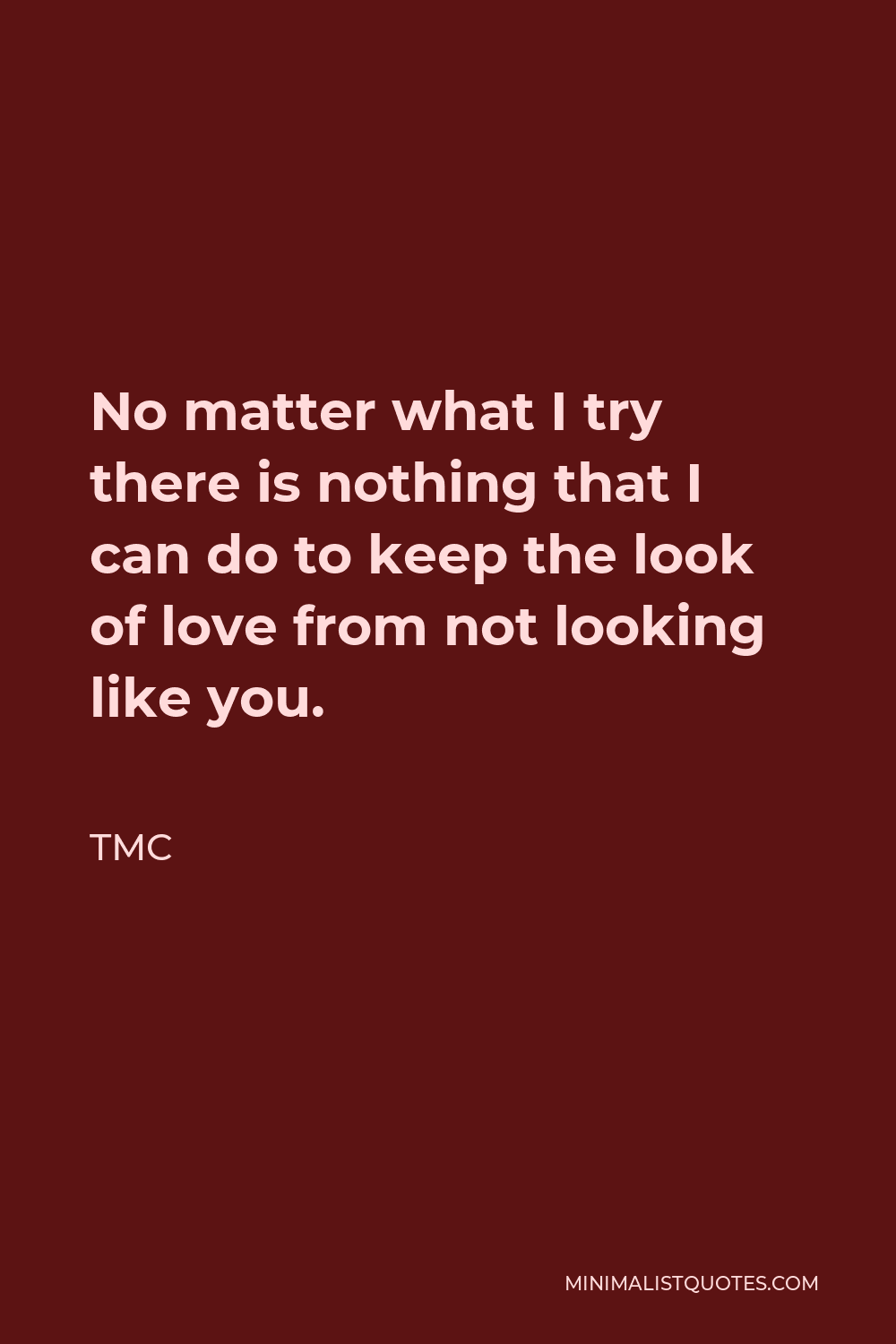 TMC Quote - No matter what I try there is nothing that I can do to keep the look of love from not looking like you.