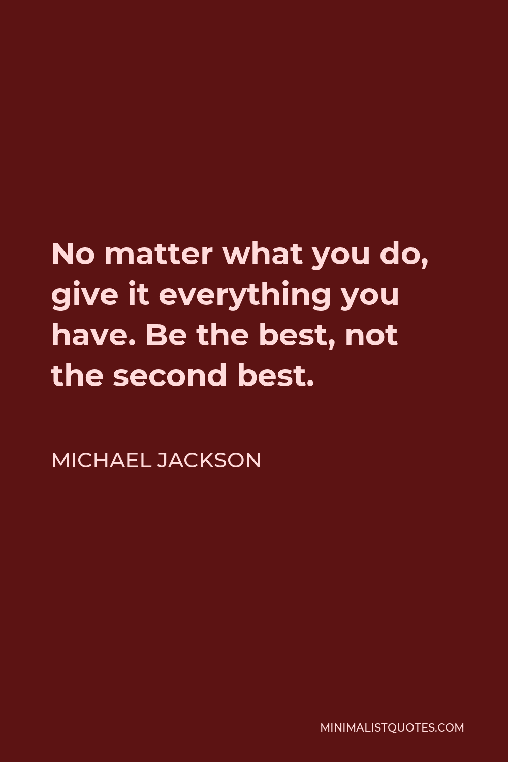 Michael Jackson Quote - No matter what you do, give it everything you have. Be the best, not the second best.