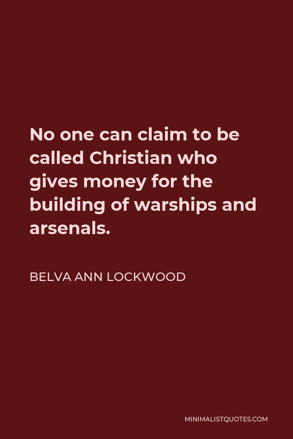 Belva Ann Lockwood Quote - No one can claim to be called Christian who gives money for the building of warships and arsenals.