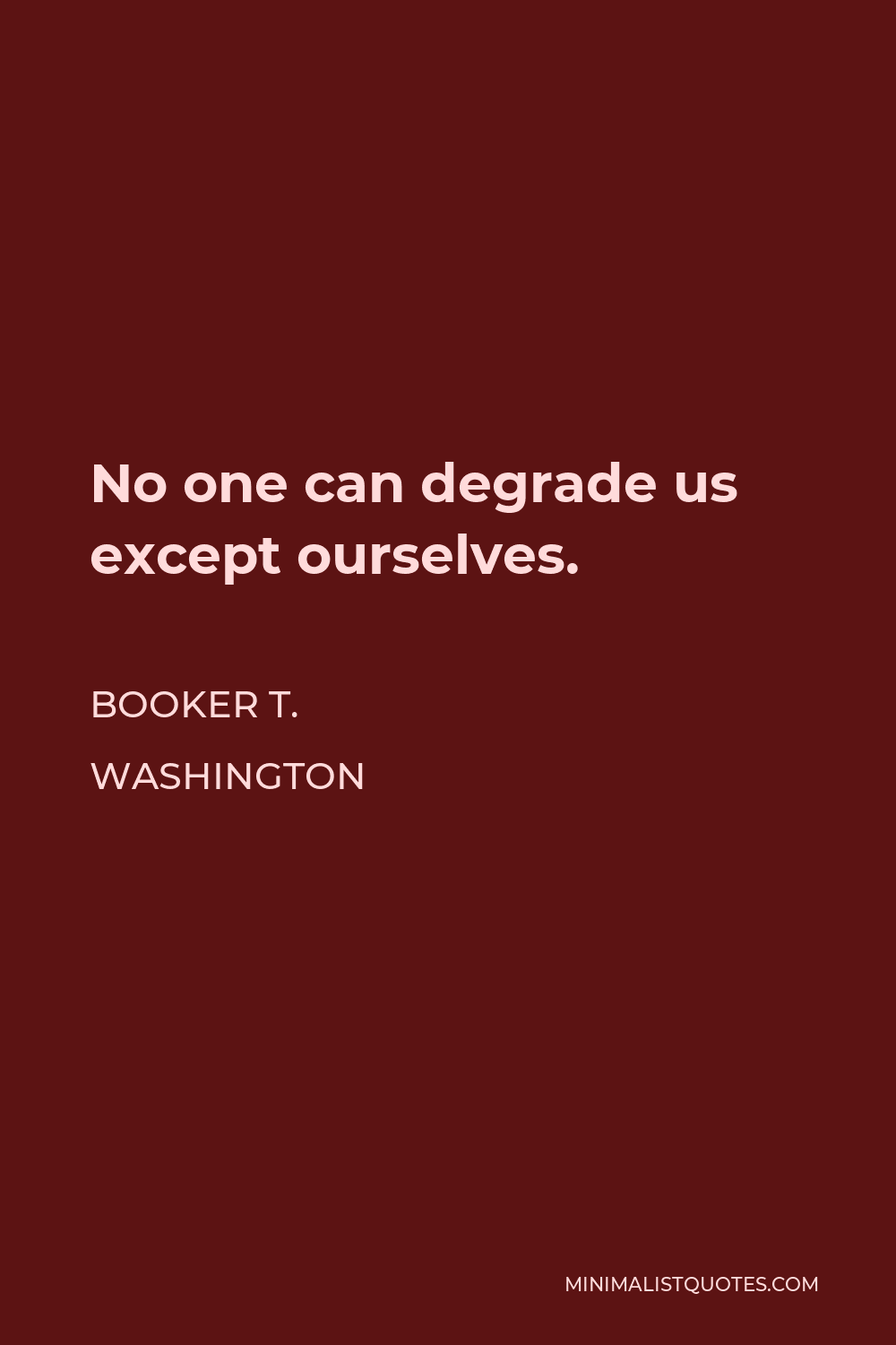 Booker T. Washington Quote - No one can degrade us except ourselves.