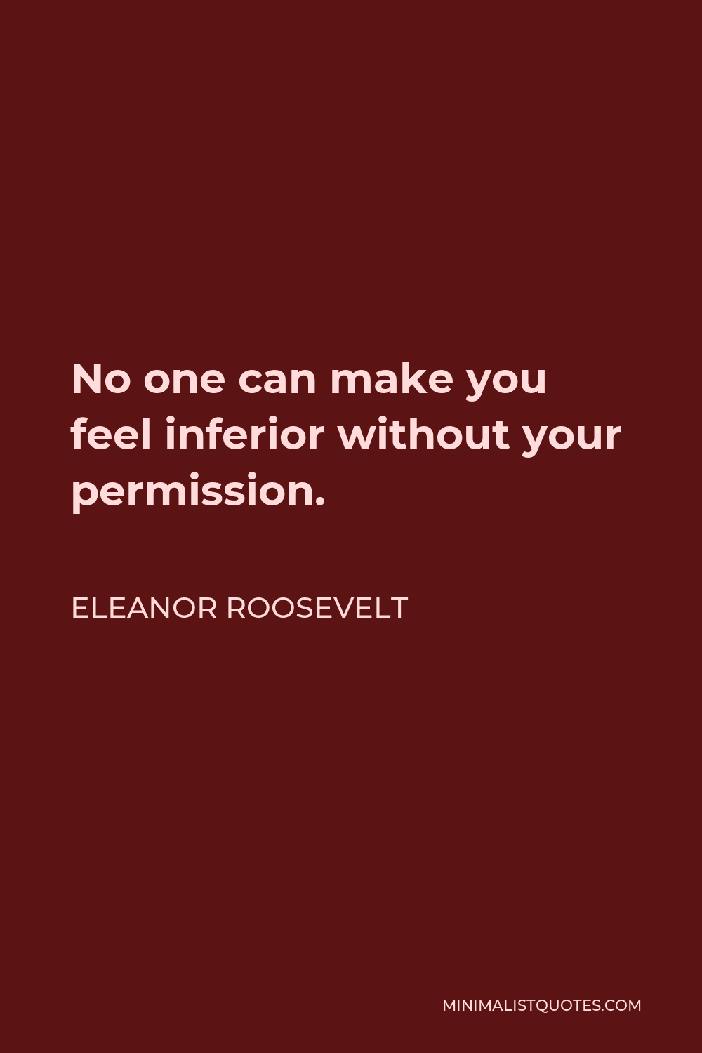 Eleanor Roosevelt Quote - No one can make you feel inferior without your consent.
