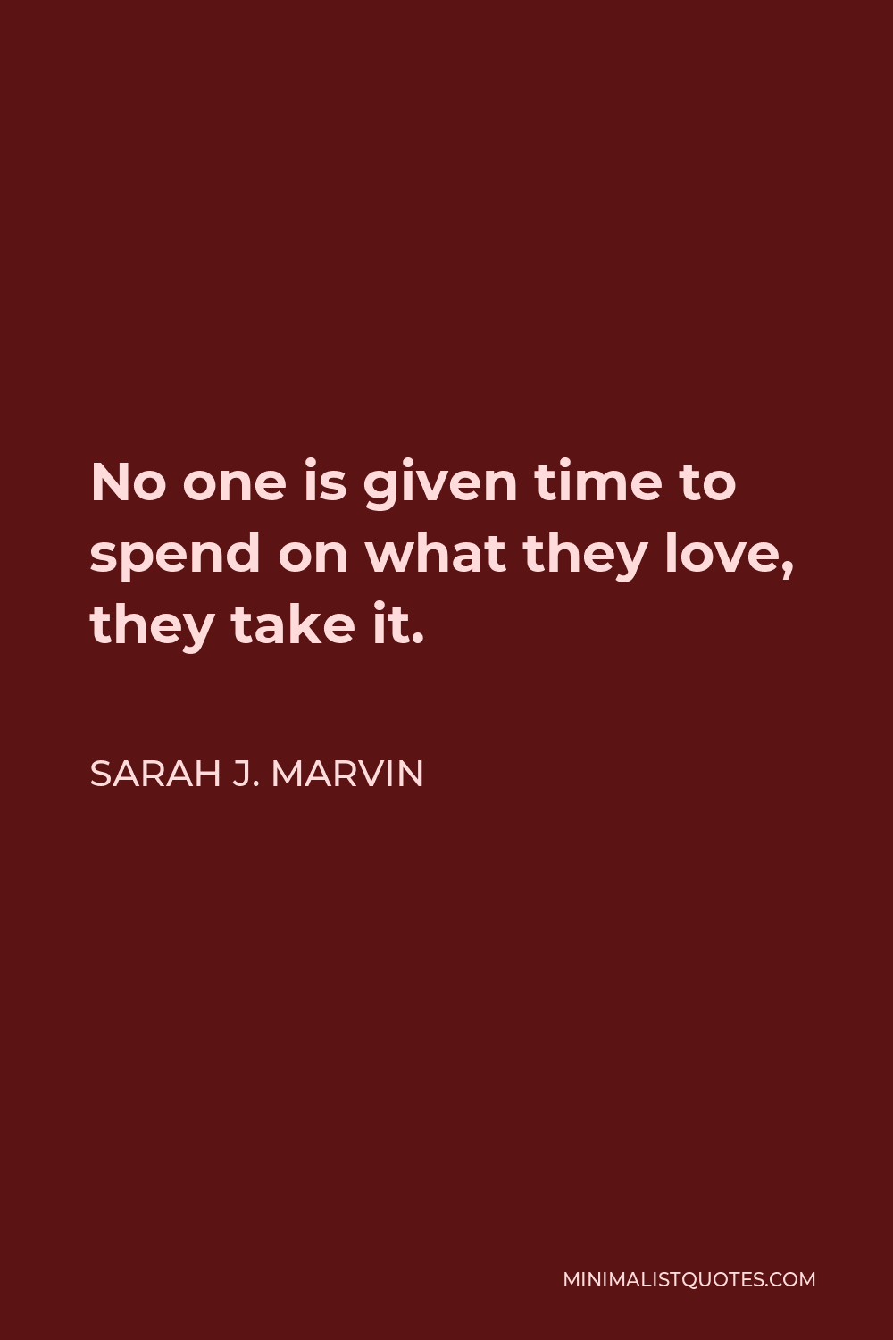 Sarah J. Marvin Quote - No one is given time to spend on what they love, they take it.