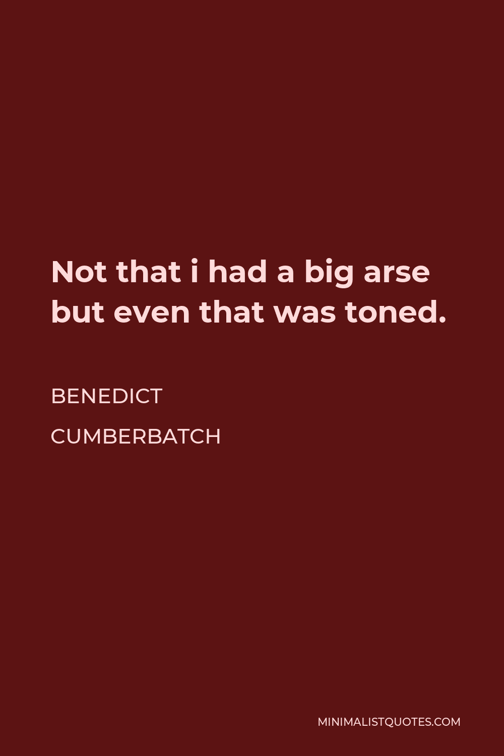 Benedict Cumberbatch Quote - Not that i had a big arse but even that was toned.