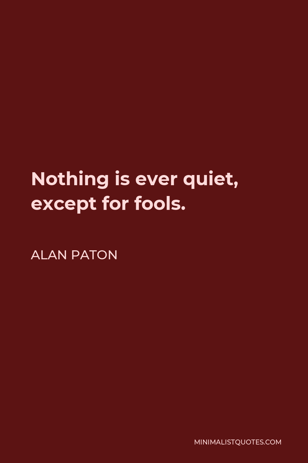 Alan Paton Quote - Nothing is ever quiet, except for fools.
