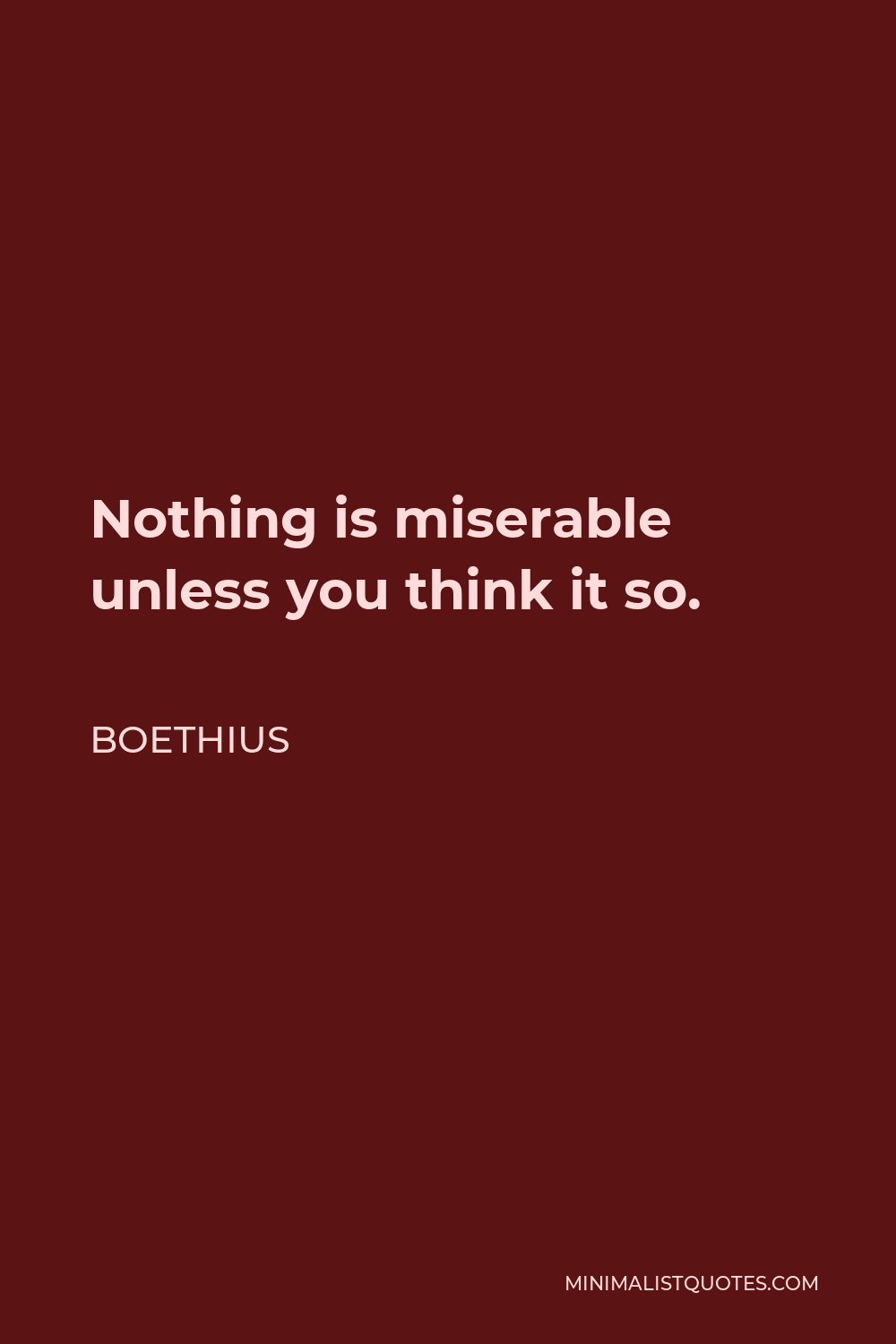 Boethius Quote - Nothing is miserable unless you think it so.