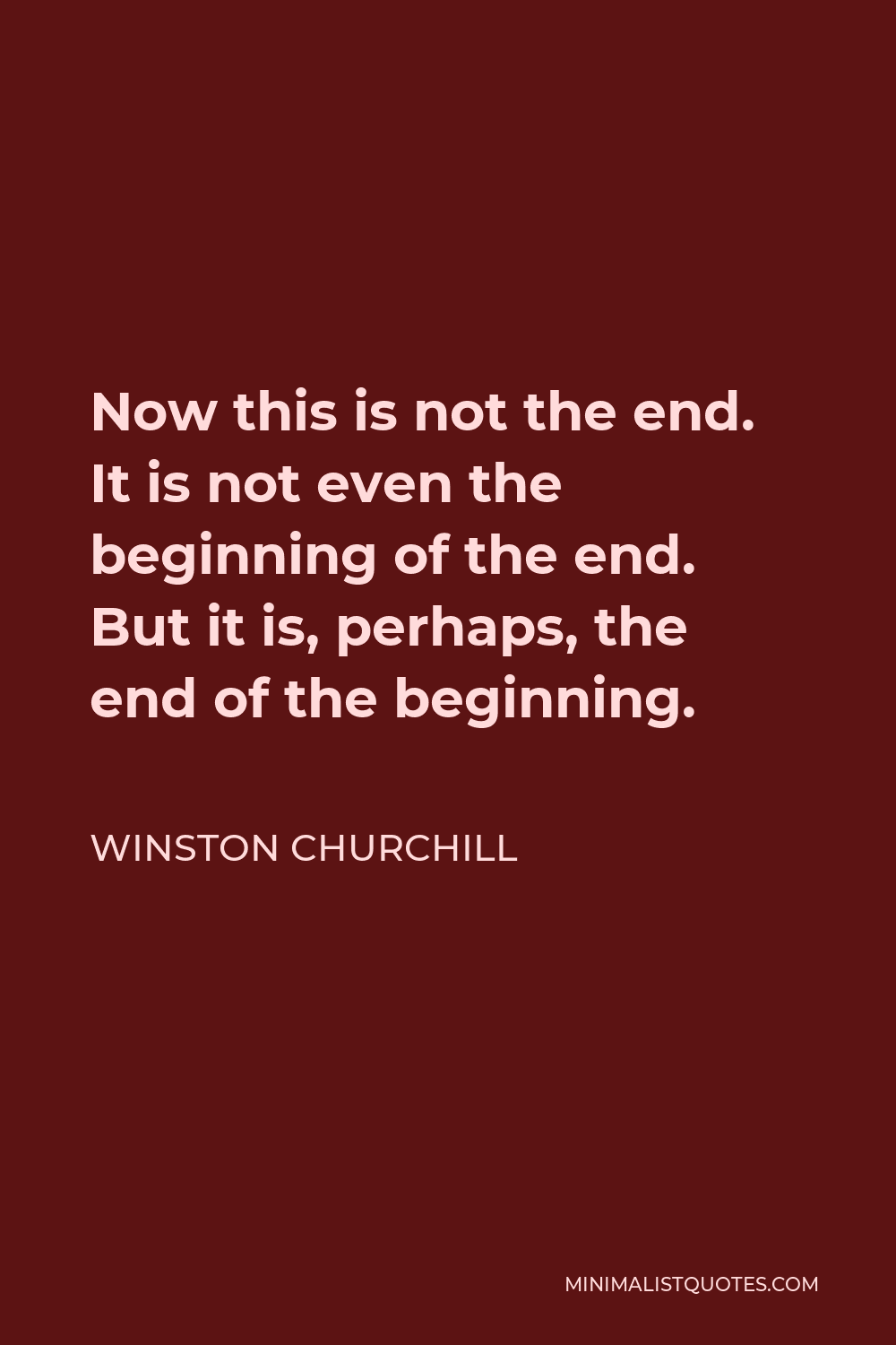 Winston Churchill Quote - Now this is not the end. It is not even the beginning of the end. But it is, perhaps, the end of the beginning.