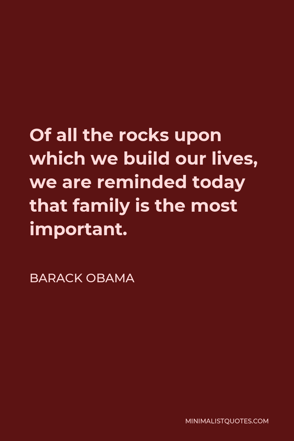 Barack Obama Quote - Of all the rocks upon which we build our lives, we are reminded today that family is the most important.