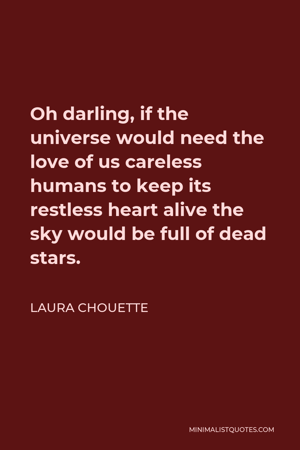 Laura Chouette Quote - Oh darling, if the universe would need the love of us careless humans to keep its restless heart alive the sky would be full of dead stars.