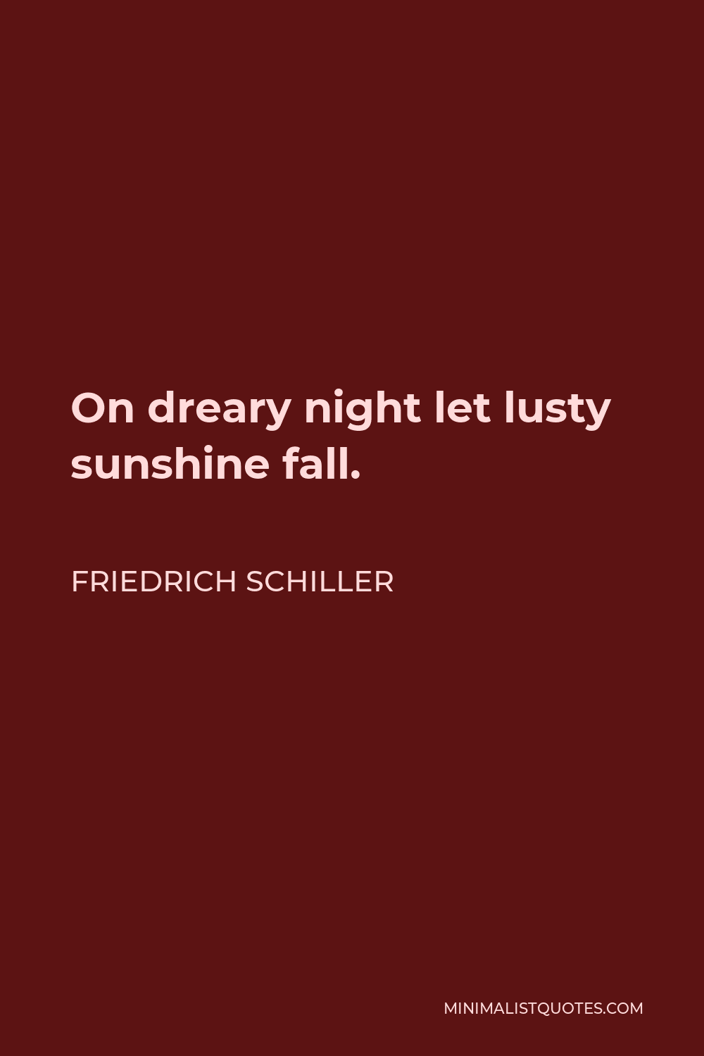 Friedrich Schiller Quote - On dreary night let lusty sunshine fall.