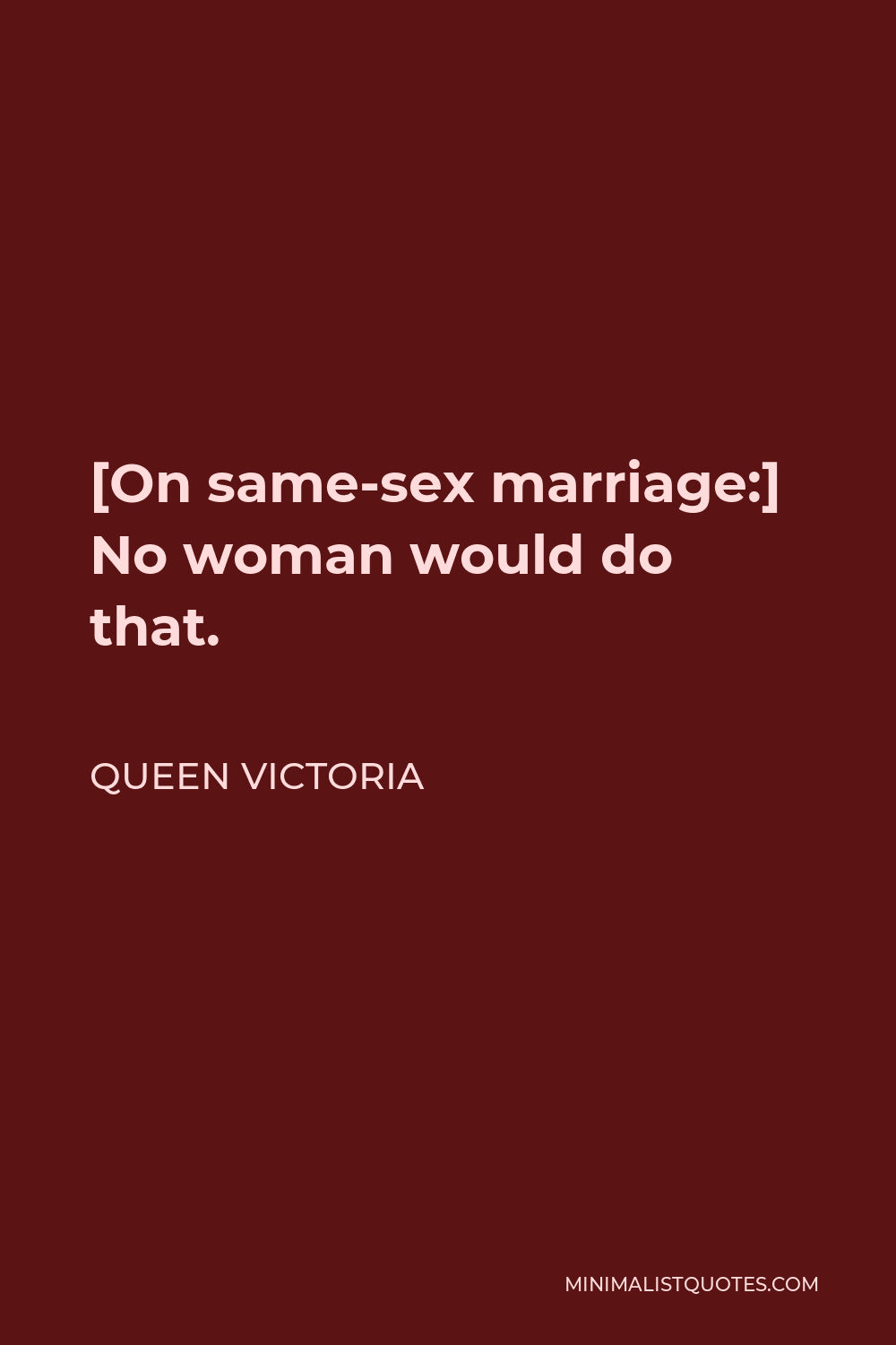 Queen Victoria Quote: [On same-sex marriage:] No woman would do that.