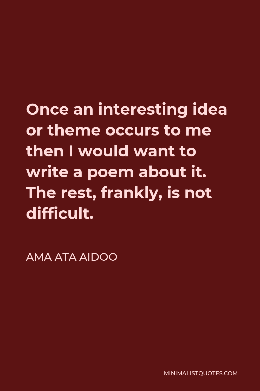Ama Ata Aidoo Quote - Once an interesting idea or theme occurs to me then I would want to write a poem about it. The rest, frankly, is not difficult.
