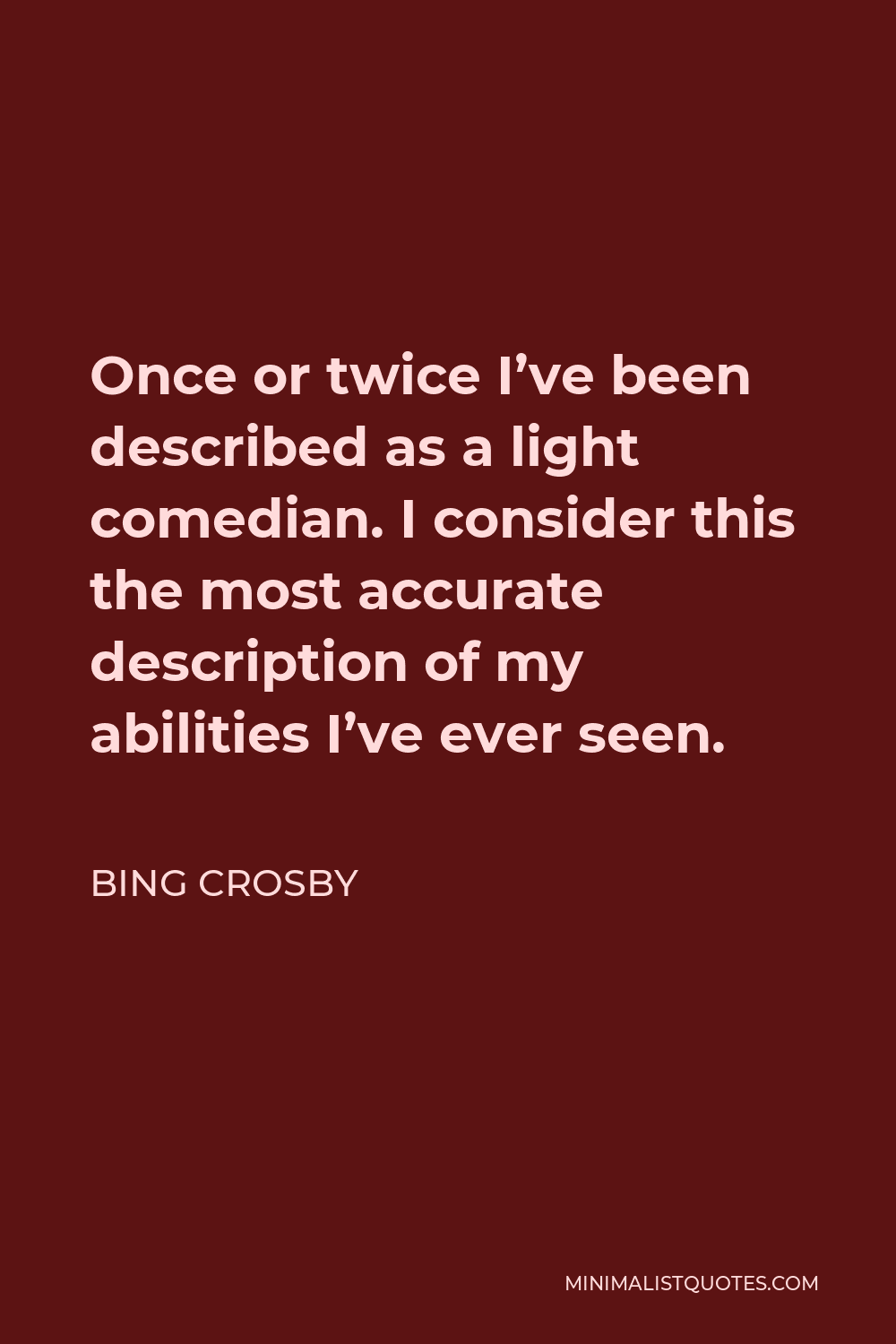 Bing Crosby Quote - Once or twice I’ve been described as a light comedian. I consider this the most accurate description of my abilities I’ve ever seen.