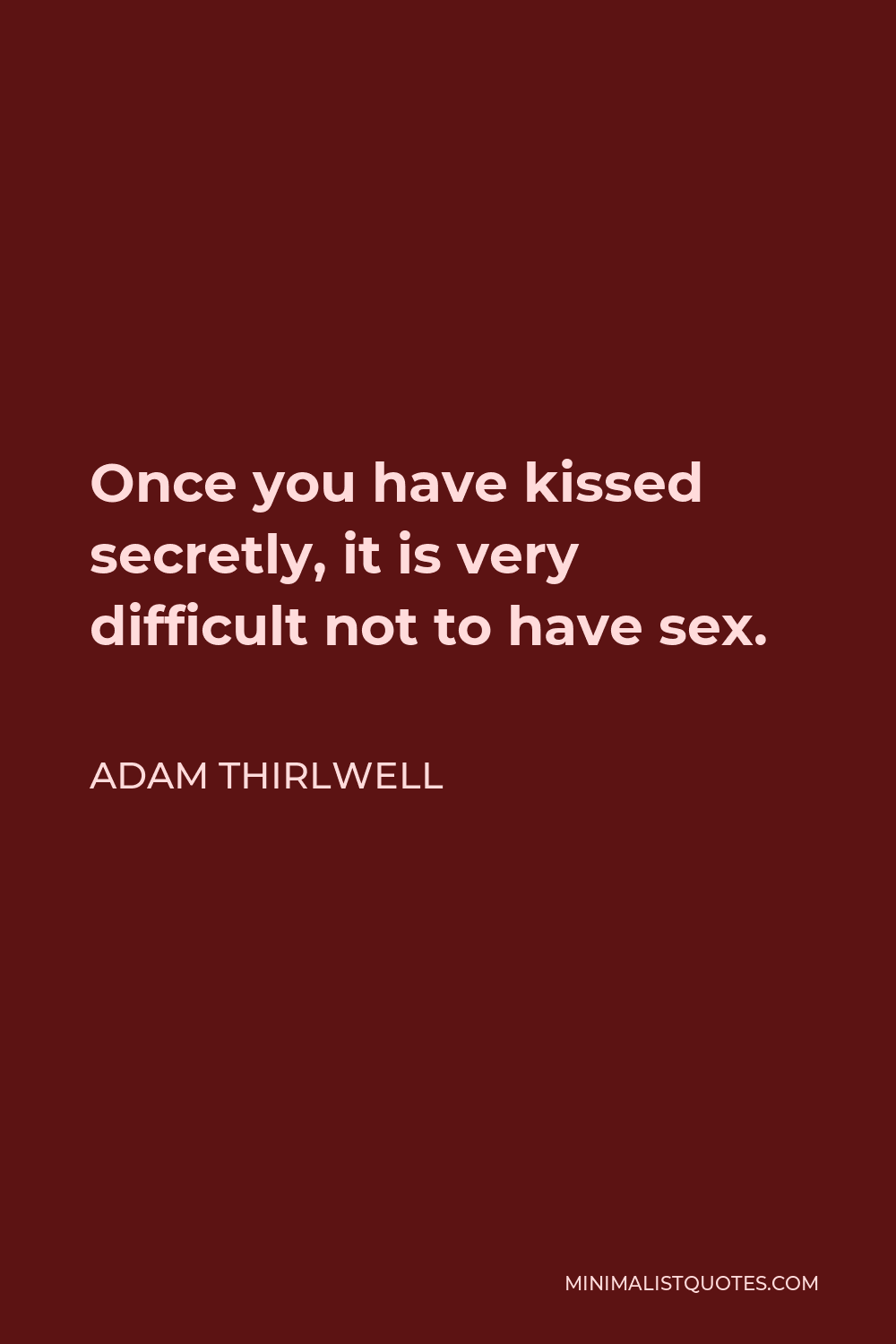 Adam Thirlwell Quote - Once you have kissed secretly, it is very difficult not to have sex.