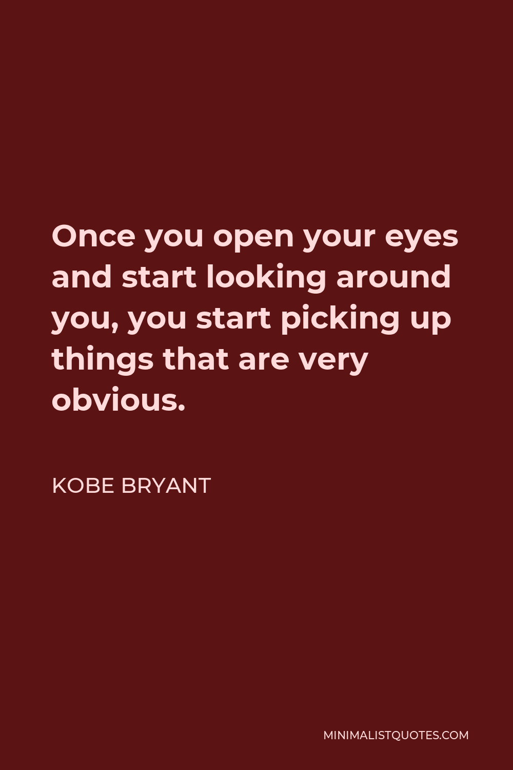 Kobe Bryant Quote - Once you open your eyes and start looking around you, you start picking up things that are very obvious.