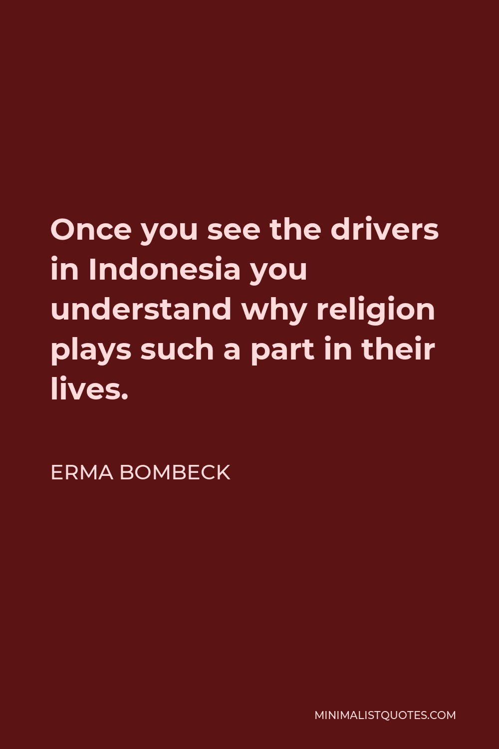 Erma Bombeck Quote - Once you see the drivers in Indonesia you understand why religion plays such a part in their lives.