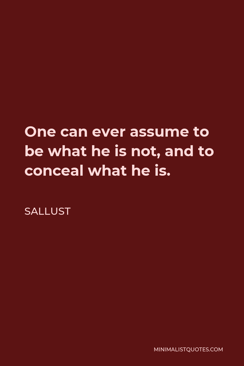 Sallust Quote - One can ever assume to be what he is not, and to conceal what he is.
