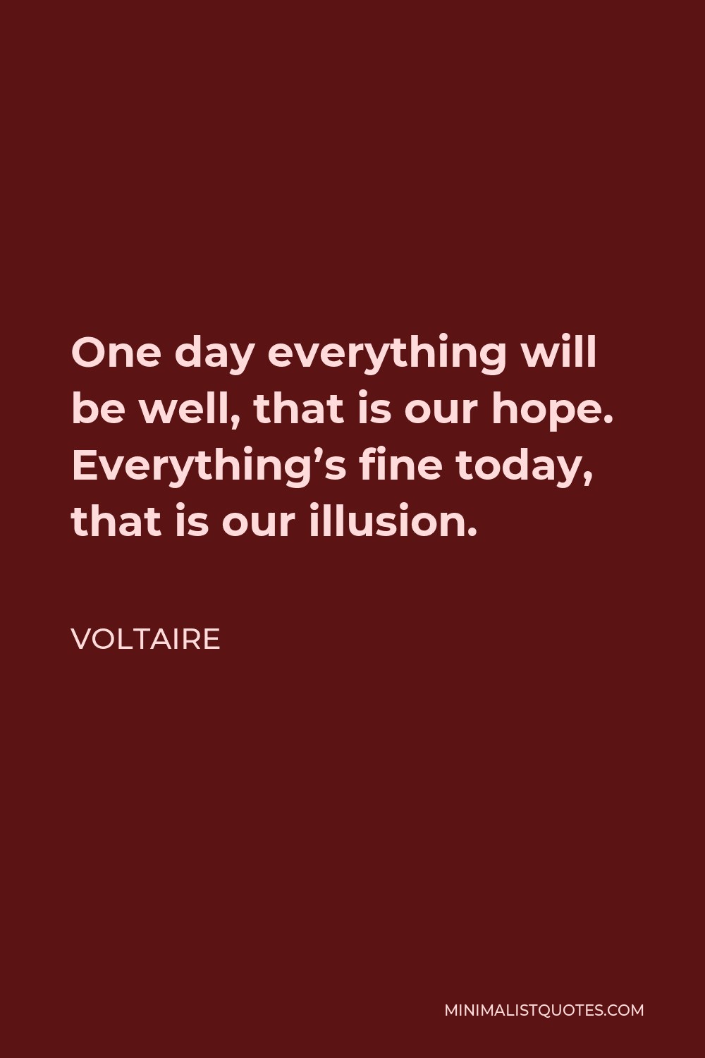 Voltaire Quote - One day everything will be well, that is our hope. Everything’s fine today, that is our illusion.