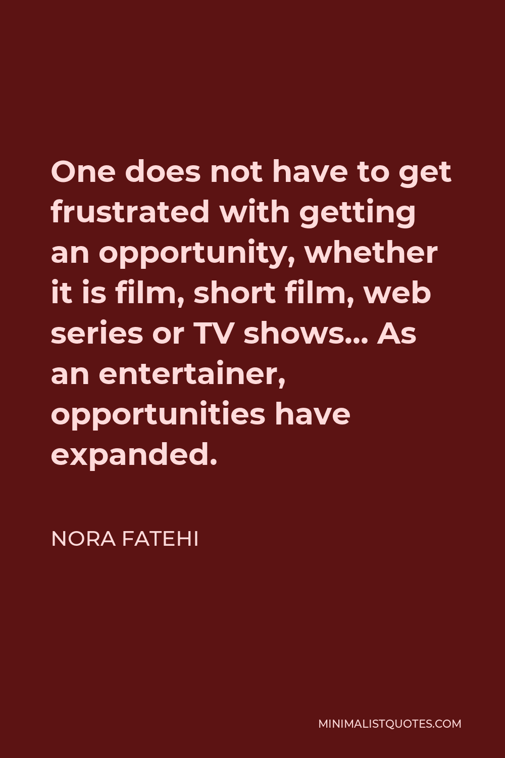 Nora Fatehi Quote - One does not have to get frustrated with getting an opportunity, whether it is film, short film, web series or TV shows… As an entertainer, opportunities have expanded.