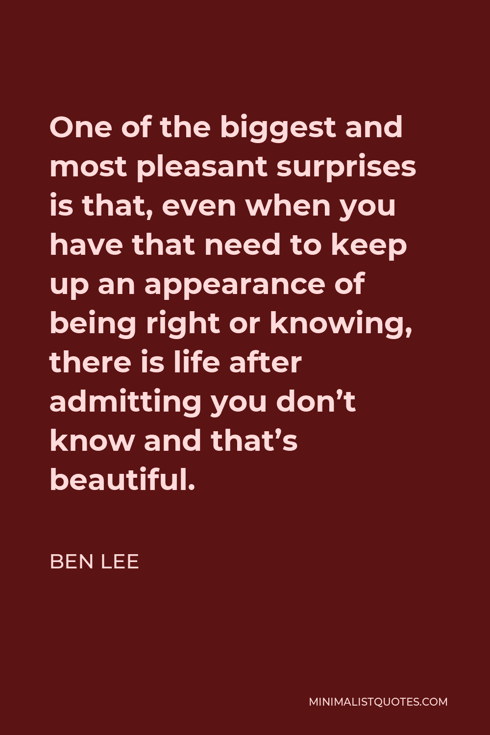 Ben Lee Quote - One of the biggest and most pleasant surprises is that, even when you have that need to keep up an appearance of being right or knowing, there is life after admitting you don’t know and that’s beautiful.