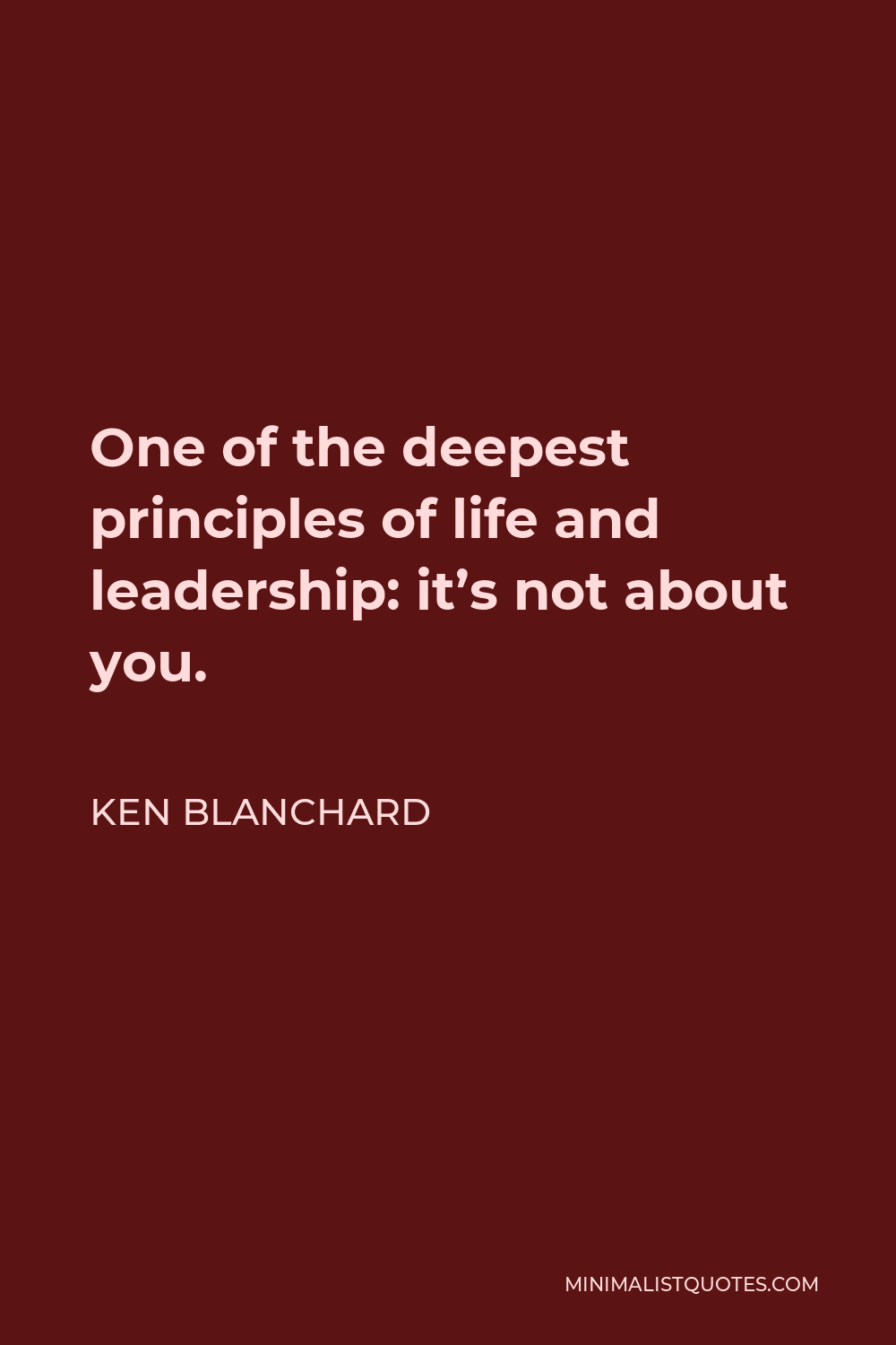 Ken Blanchard Quote - One of the deepest principles of life and leadership: it’s not about you.