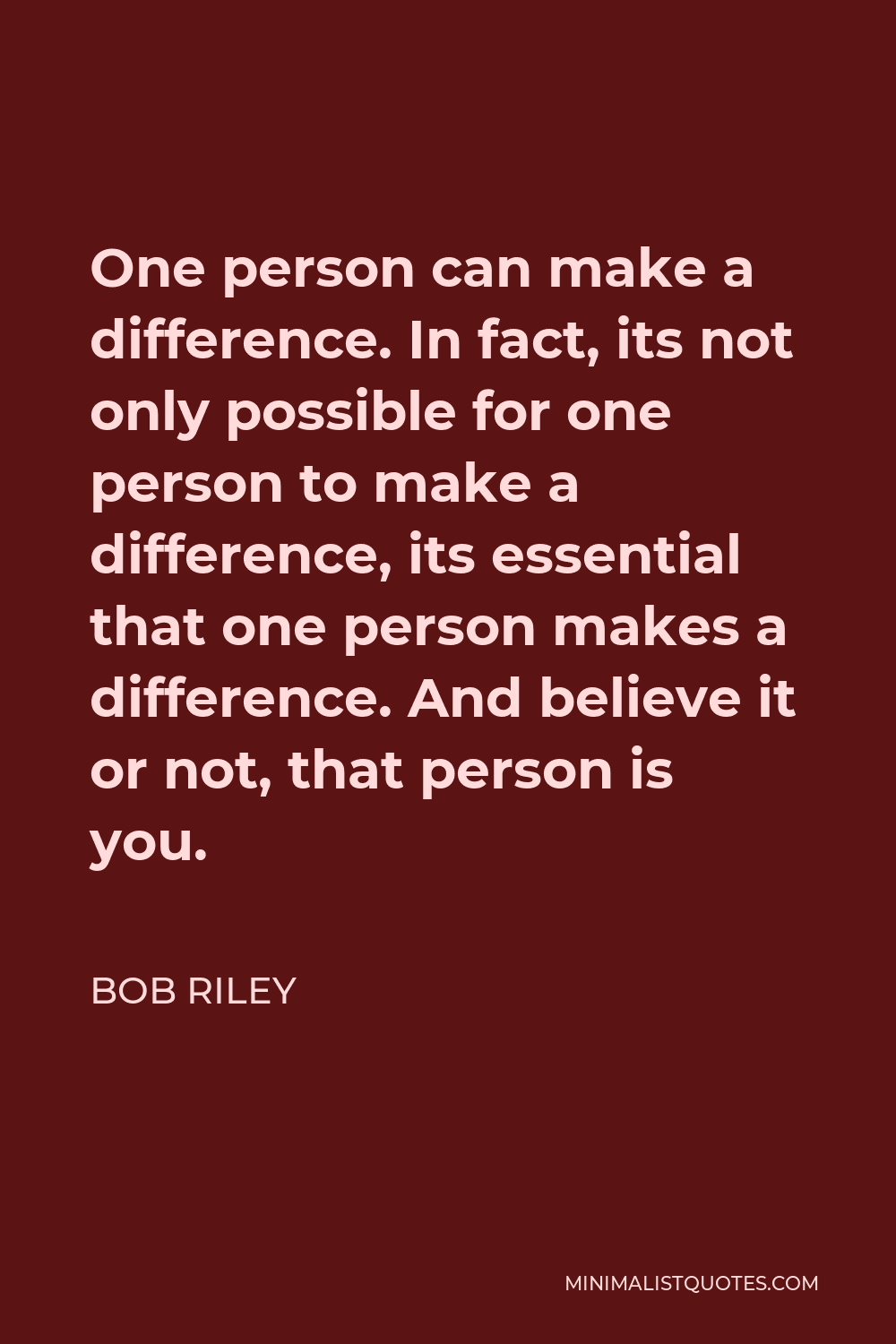 Bob Riley Quote - One person can make a difference. In fact, its not only possible for one person to make a difference, its essential that one person makes a difference. And believe it or not, that person is you.