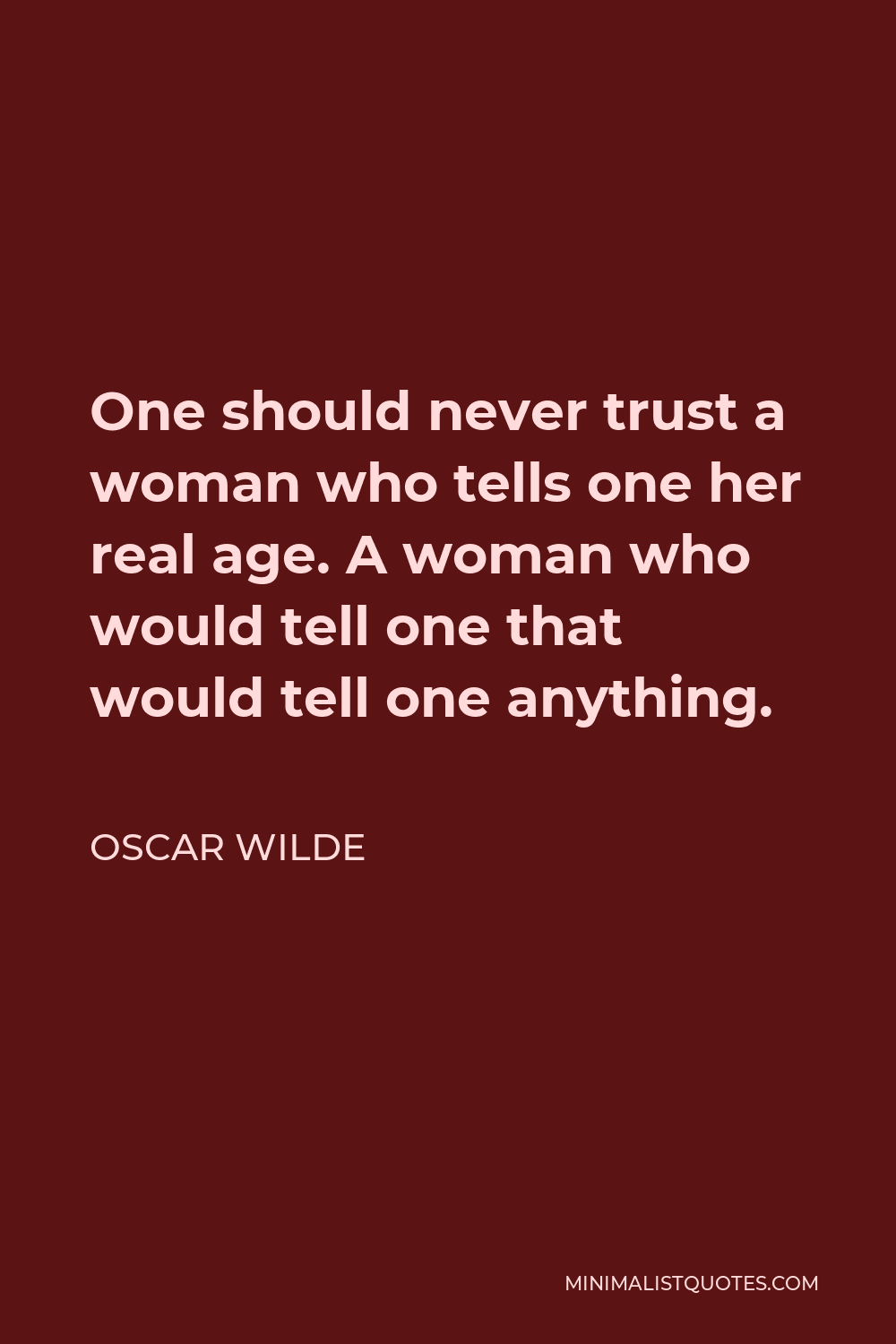Oscar Wilde Quote - One should never trust a woman who tells one her real age. A woman who would tell one that would tell one anything.