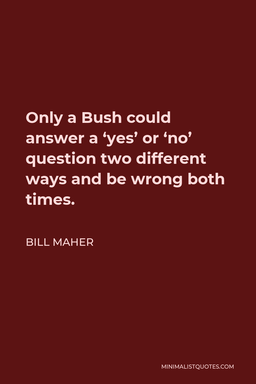 Bill Maher Quote - Only a Bush could answer a ‘yes’ or ‘no’ question two different ways and be wrong both times.
