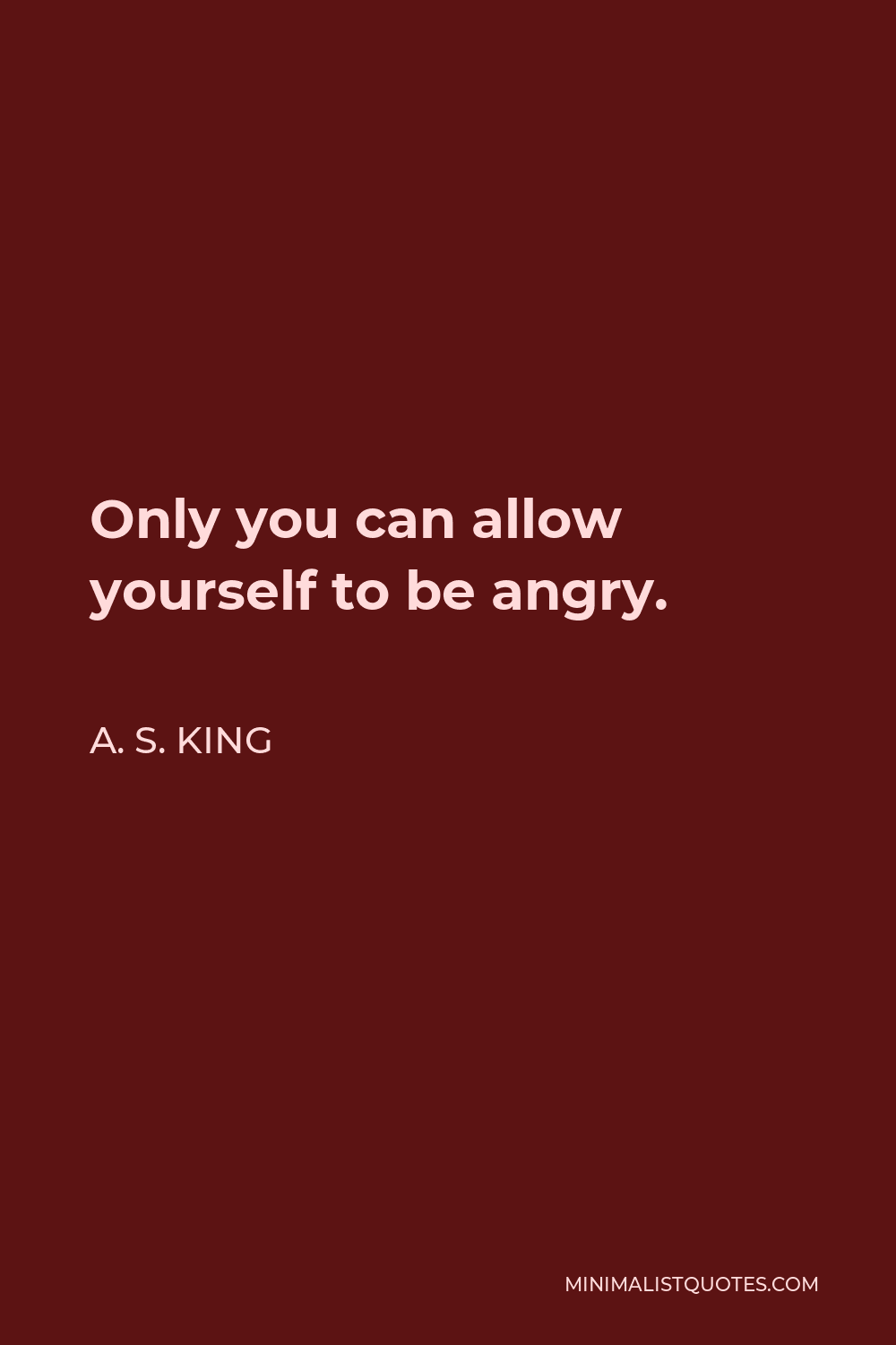 A. S. King Quote - Only you can allow yourself to be angry.