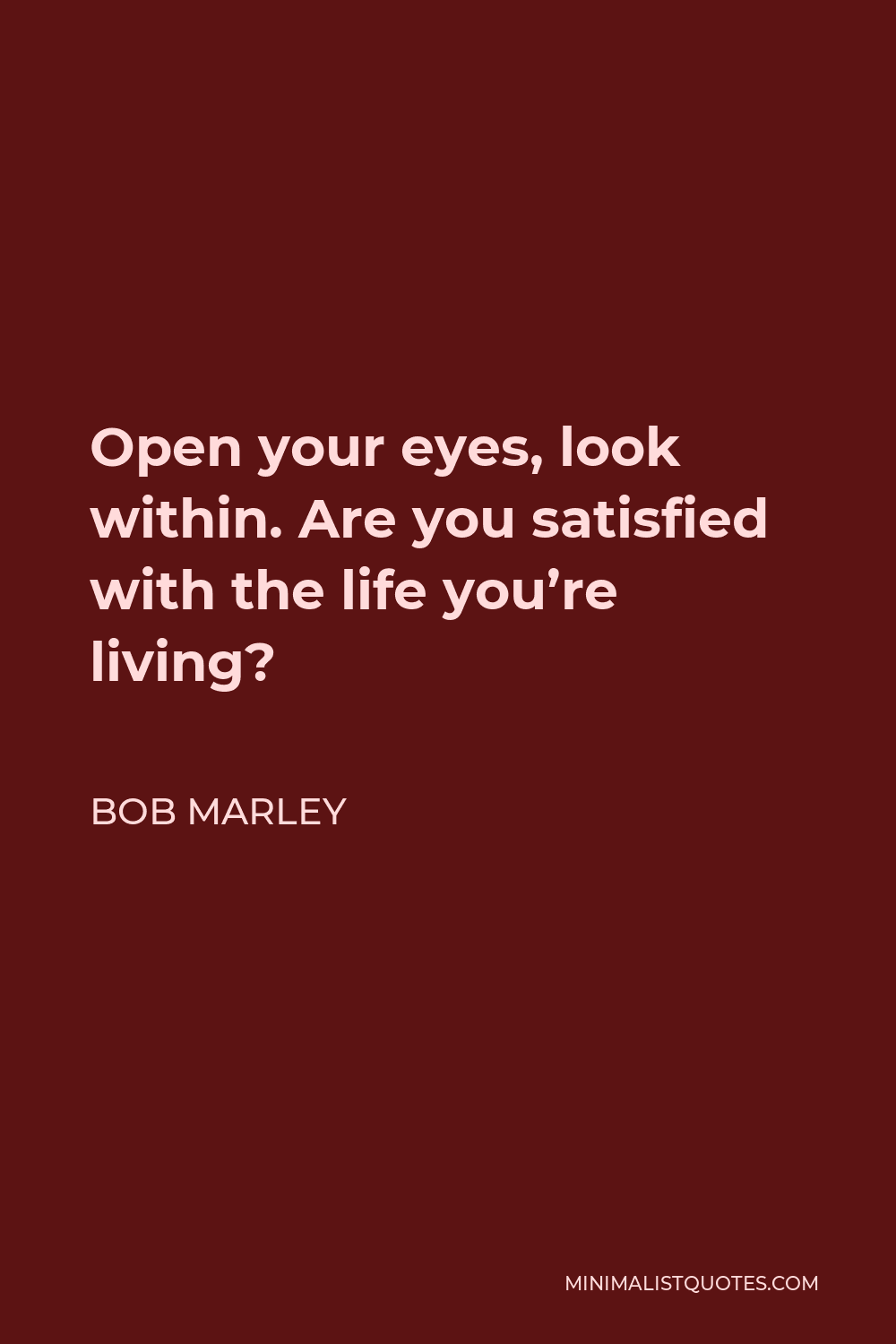 Bob Marley Quote - Open your eyes, look within. Are you satisfied with the life you’re living?