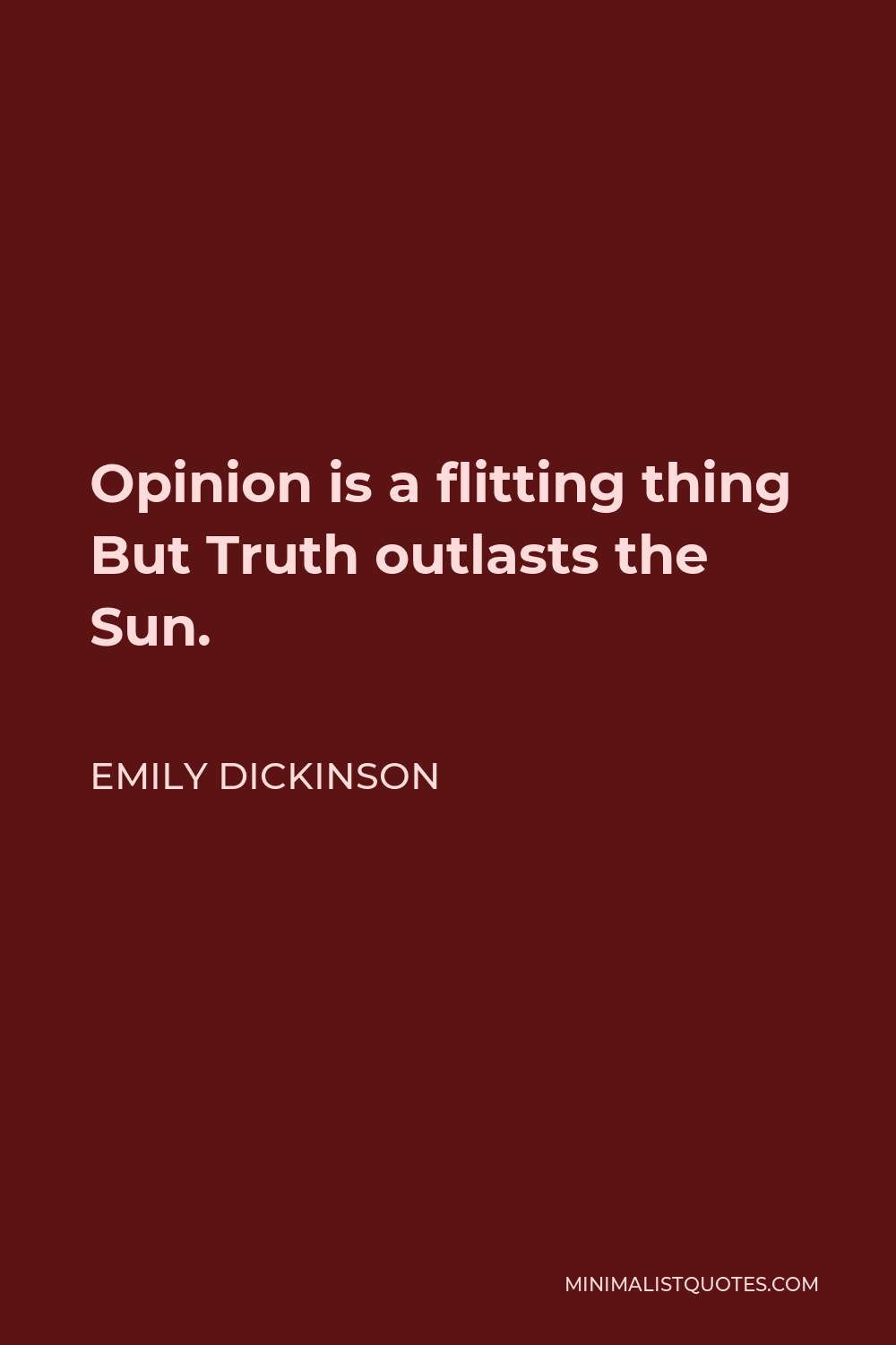 Emily Dickinson Quote - Opinion is a flitting thing But Truth outlasts the Sun.