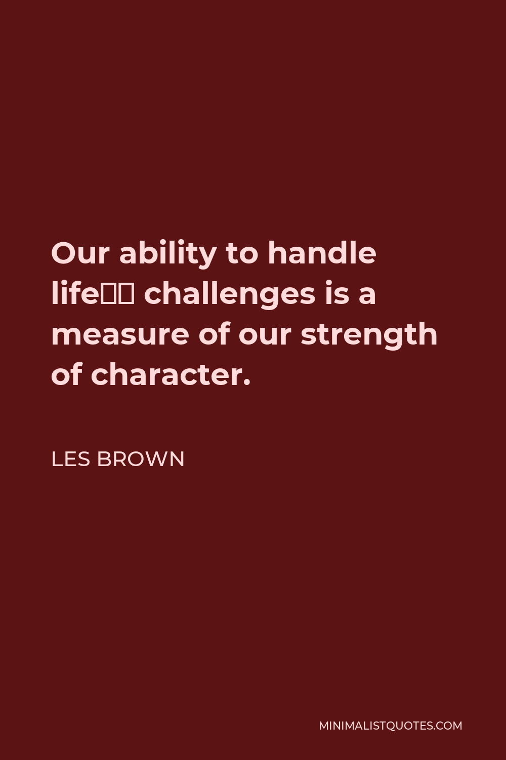 Les Brown Quote - Our ability to handle life’s challenges is a measure of our strength of character.