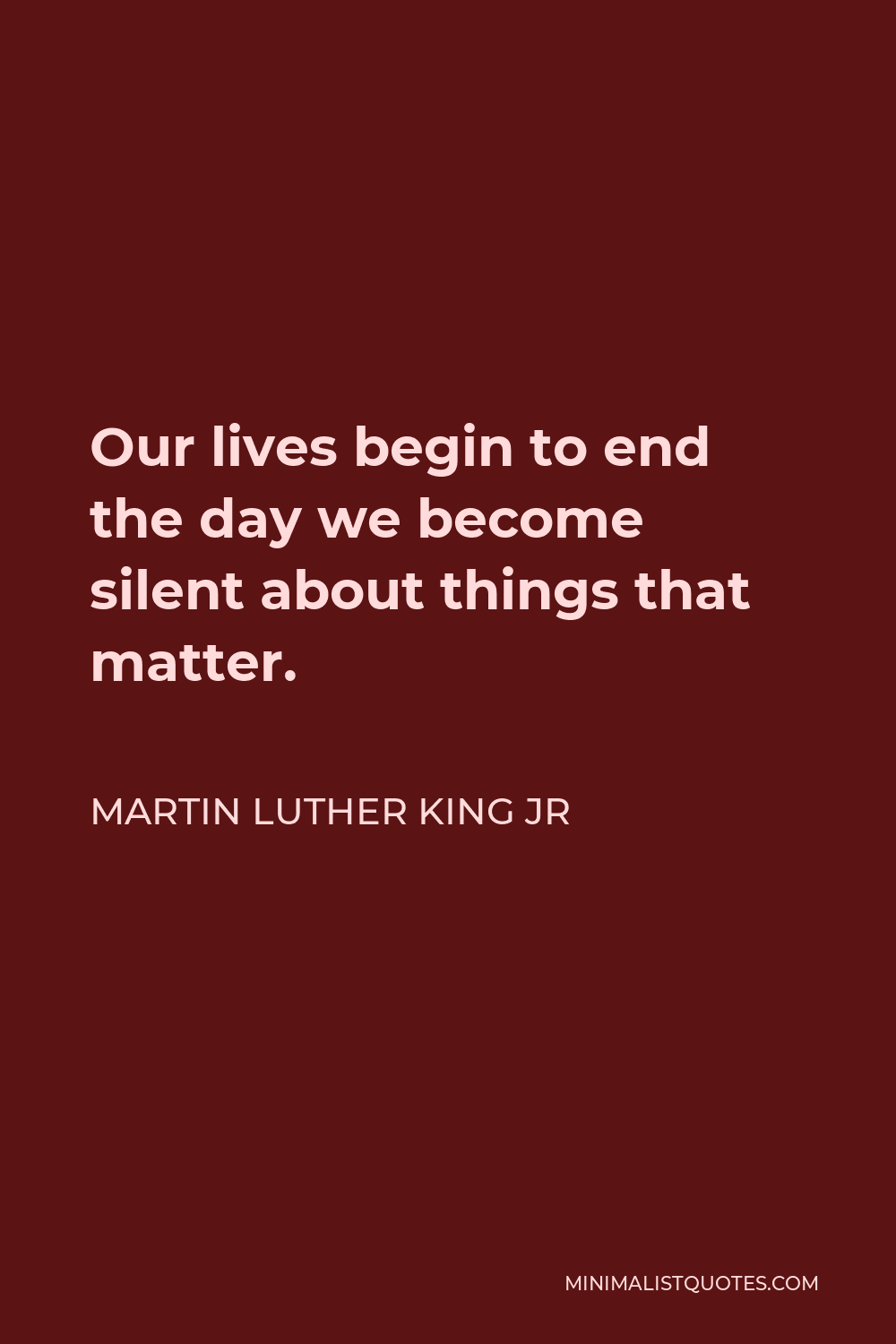 Martin Luther King Jr Quote - Our lives begin to end the day we become silent about things that matter.