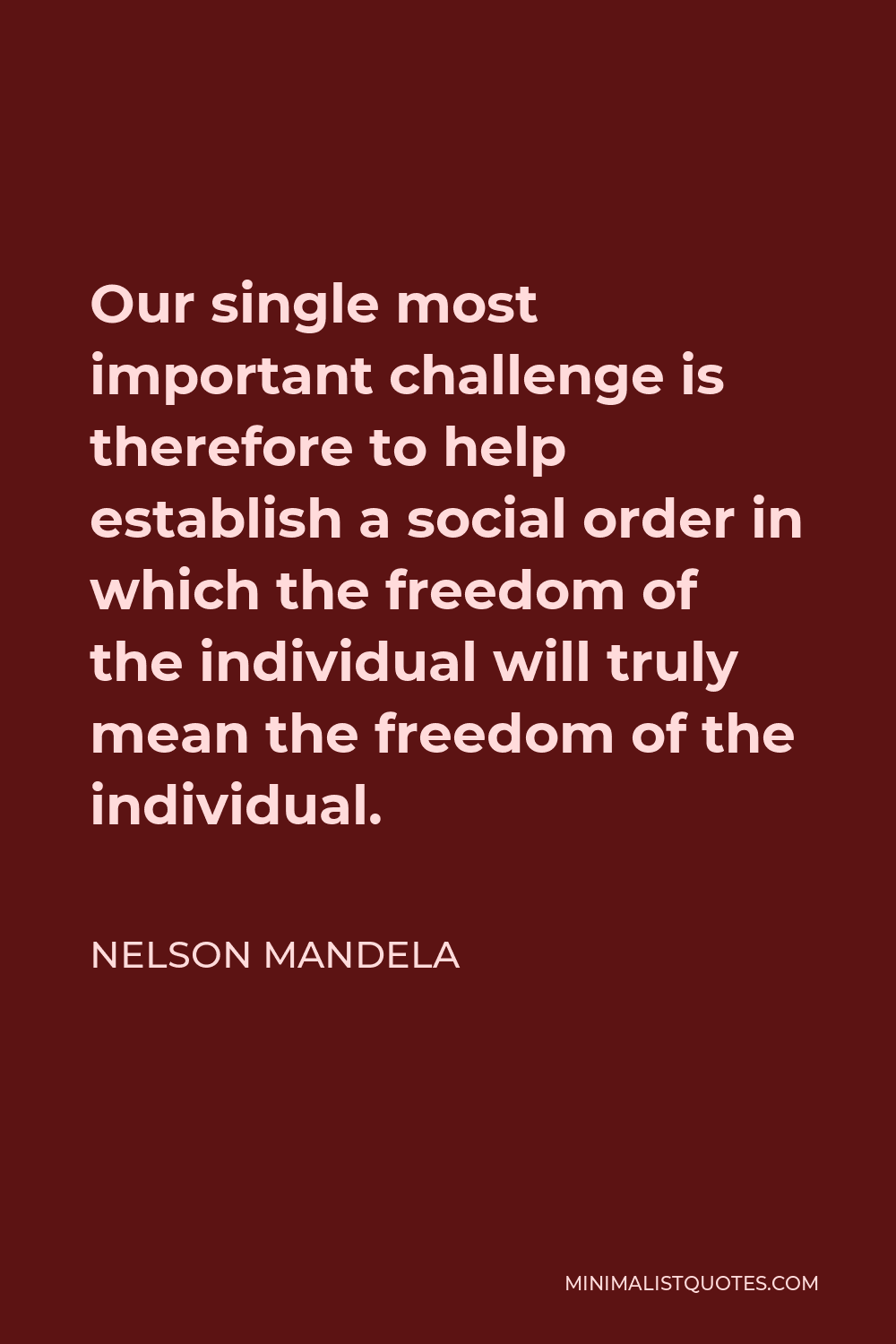 Nelson Mandela Quote - Our single most important challenge is therefore to help establish a social order in which the freedom of the individual will truly mean the freedom of the individual.