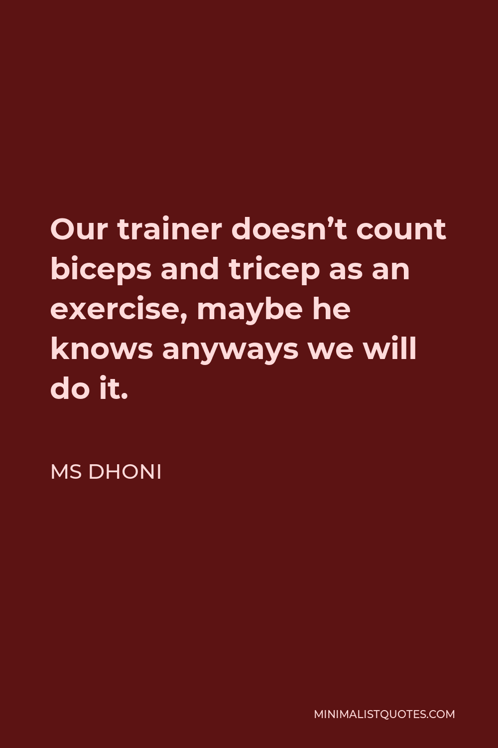 MS Dhoni Quote - Our trainer doesn’t count biceps and tricep as an exercise, maybe he knows anyways we will do it.